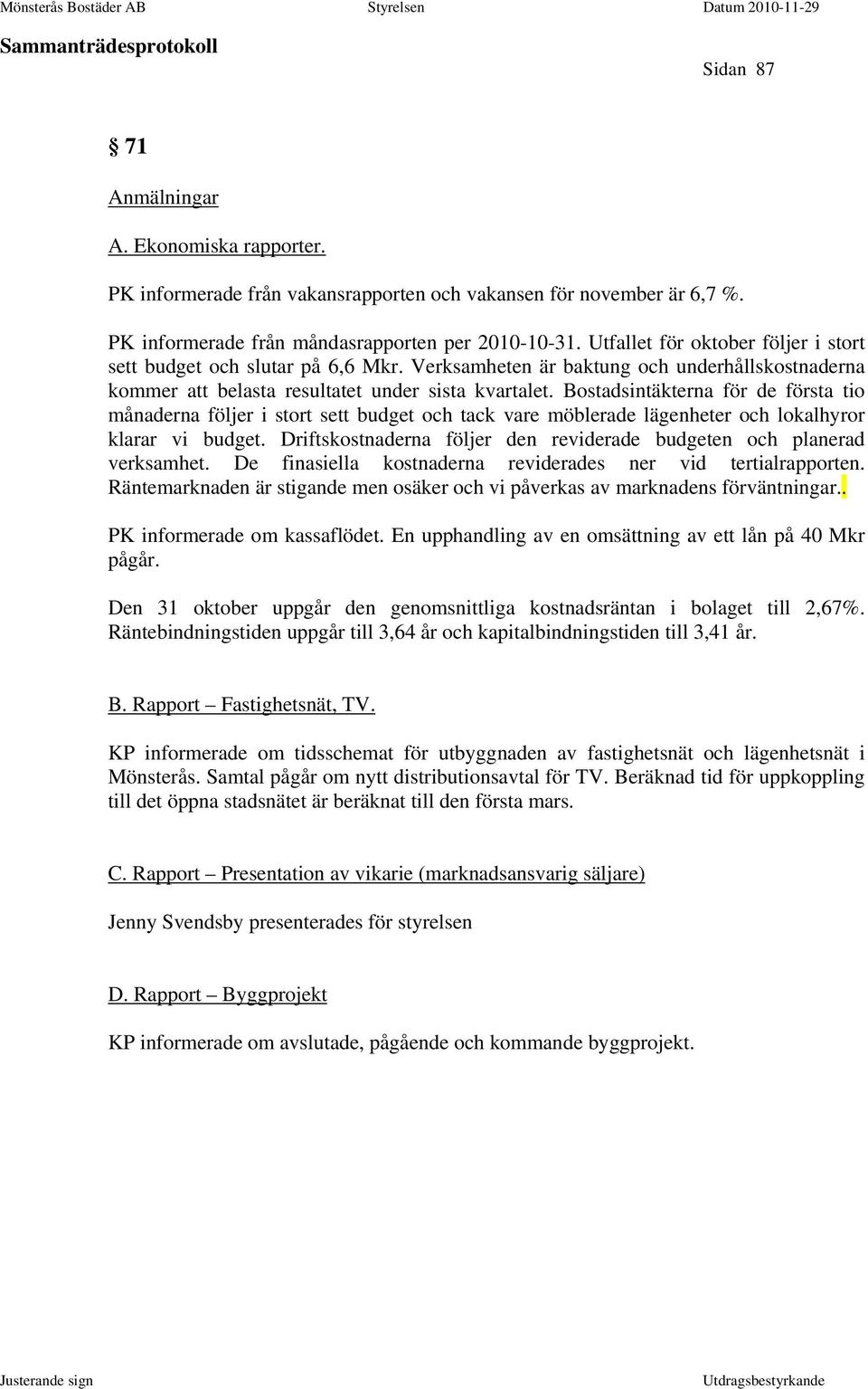 Bostadsintäkterna för de första tio månaderna följer i stort sett budget och tack vare möblerade lägenheter och lokalhyror klarar vi budget.