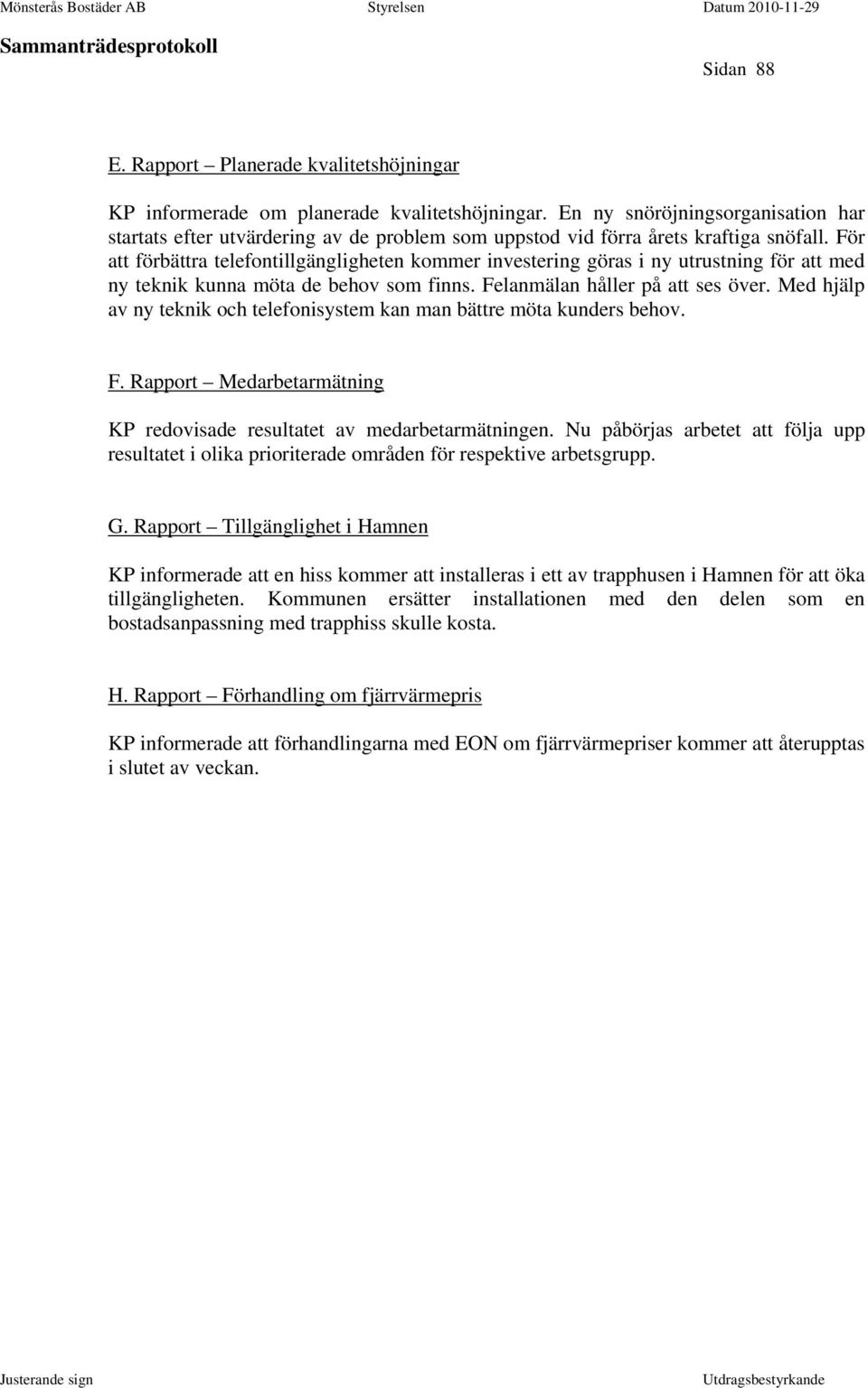 För att förbättra telefontillgängligheten kommer investering göras i ny utrustning för att med ny teknik kunna möta de behov som finns. Felanmälan håller på att ses över.