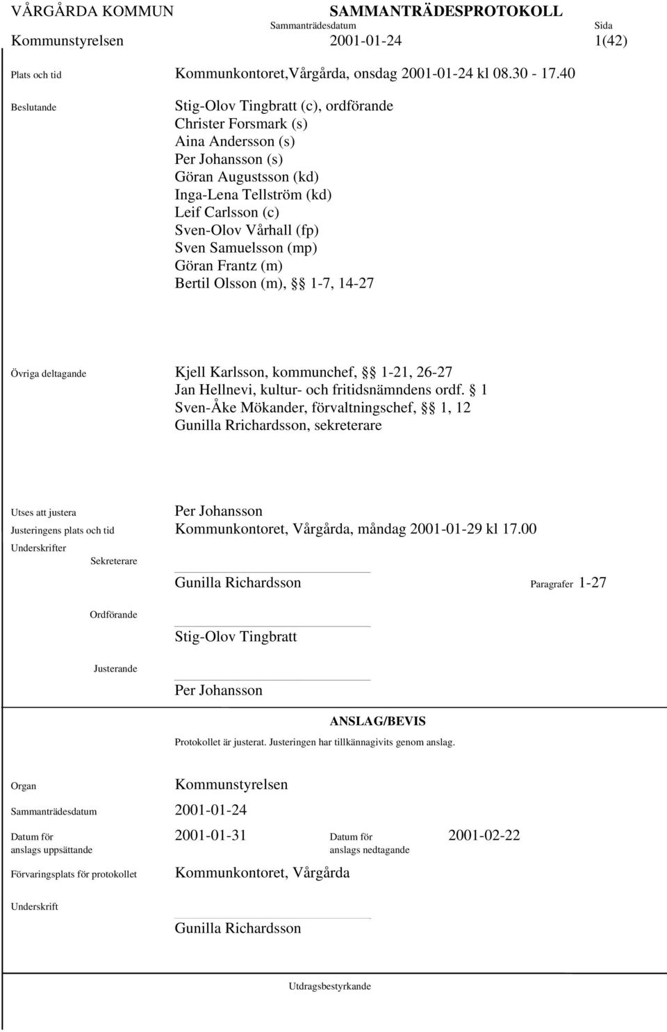 Vårhall (fp)1 Sven Samuelsson (mp) 1 Göran Frantz (m) Bertil Olsson (m), 1-7, 14-27 Övriga deltagande Kjell Karlsson, kommunchef, 1-21, 26-271 Jan Hellnevi, kultur- och fritidsnämndens ordf.