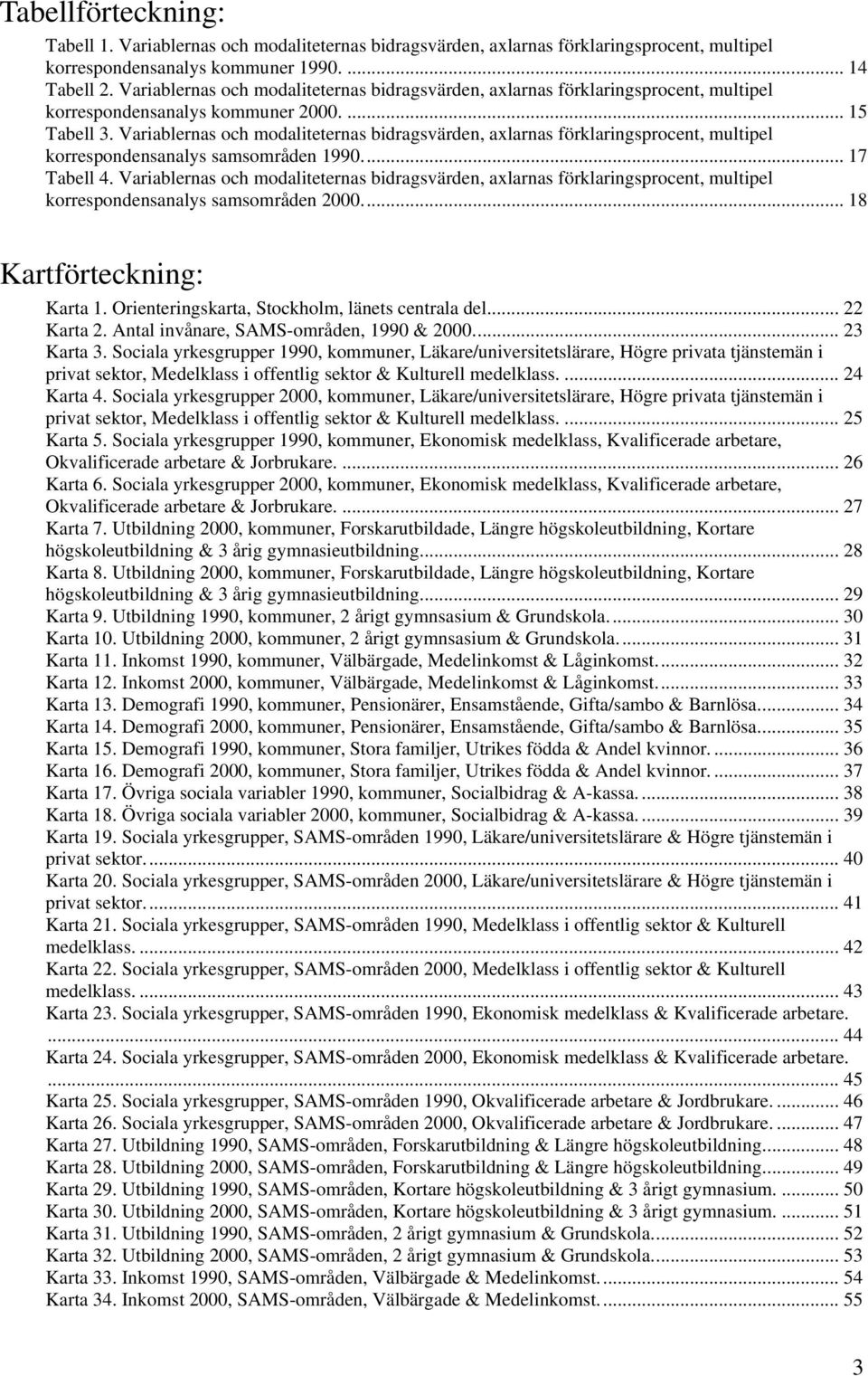 Variablernas och modaliteternas bidragsvärden, axlarnas förklaringsprocent, multipel korrespondensanalys samsområden 1990... 17 Tabell 4.