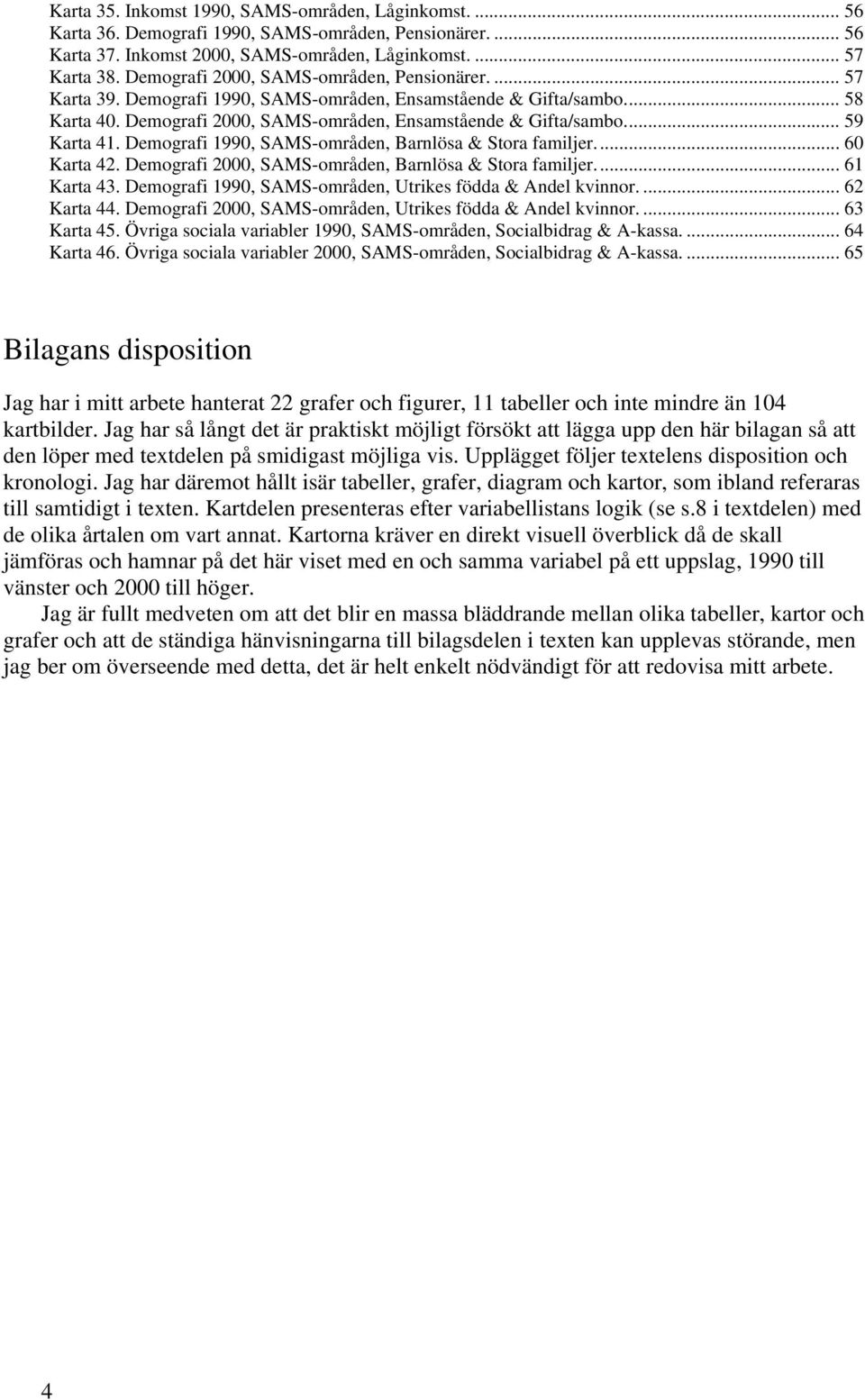 .. 59 Karta 41. Demografi 1990, SAMS-områden, Barnlösa & Stora familjer... 60 Karta 42. Demografi 2000, SAMS-områden, Barnlösa & Stora familjer... 61 Karta 43.