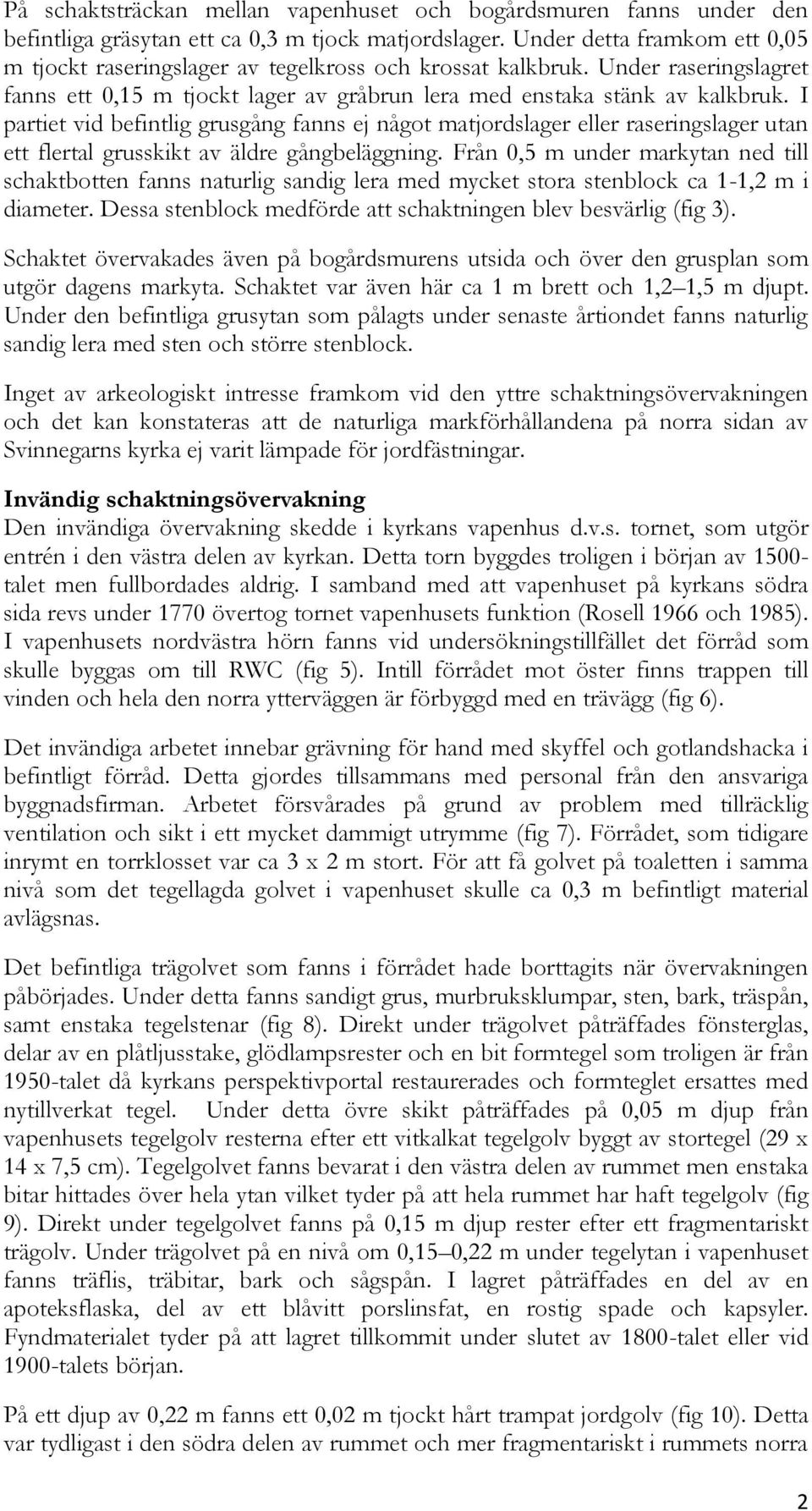 I partiet vid befintlig grusgång fanns ej något matjordslager eller raseringslager utan ett flertal grusskikt av äldre gångbeläggning.