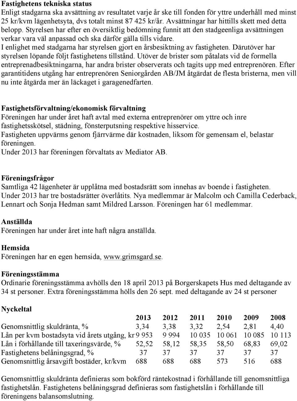 I enlighet med stadgarna har styrelsen gjort en årsbesiktning av fastigheten. Därutöver har styrelsen löpande följt fastighetens tillstånd.