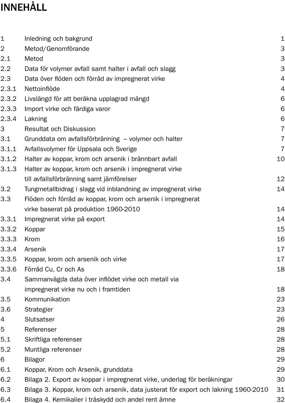 1.2 Halter av koppar, krom och arsenik i brännbart avfall 10 3.1.3 Halter av koppar, krom och arsenik i impregnerat virke till avfallsförbränning samt jämförelser 12 3.