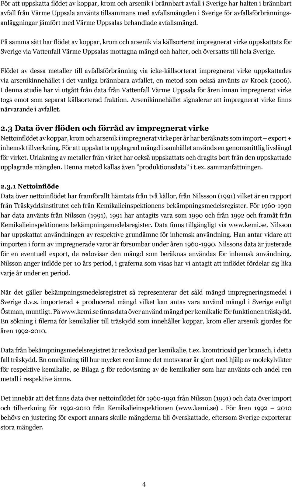 På samma sätt har flödet av koppar, krom och arsenik via källsorterat impregnerat virke uppskattats för Sverige via Vattenfall Värme Uppsalas mottagna mängd och halter, och översatts till hela