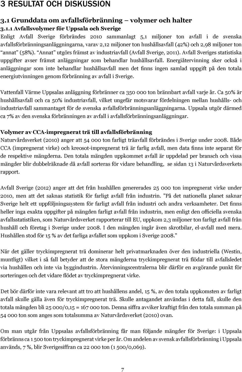 1 Avfallsvolymer för Uppsala och Sverige Enligt Avfall Sverige förbrändes 2010 sammanlagt 5,1 miljoner ton avfall i de svenska avfallsförbränningsanläggningarna, varav 2,12 miljoner ton