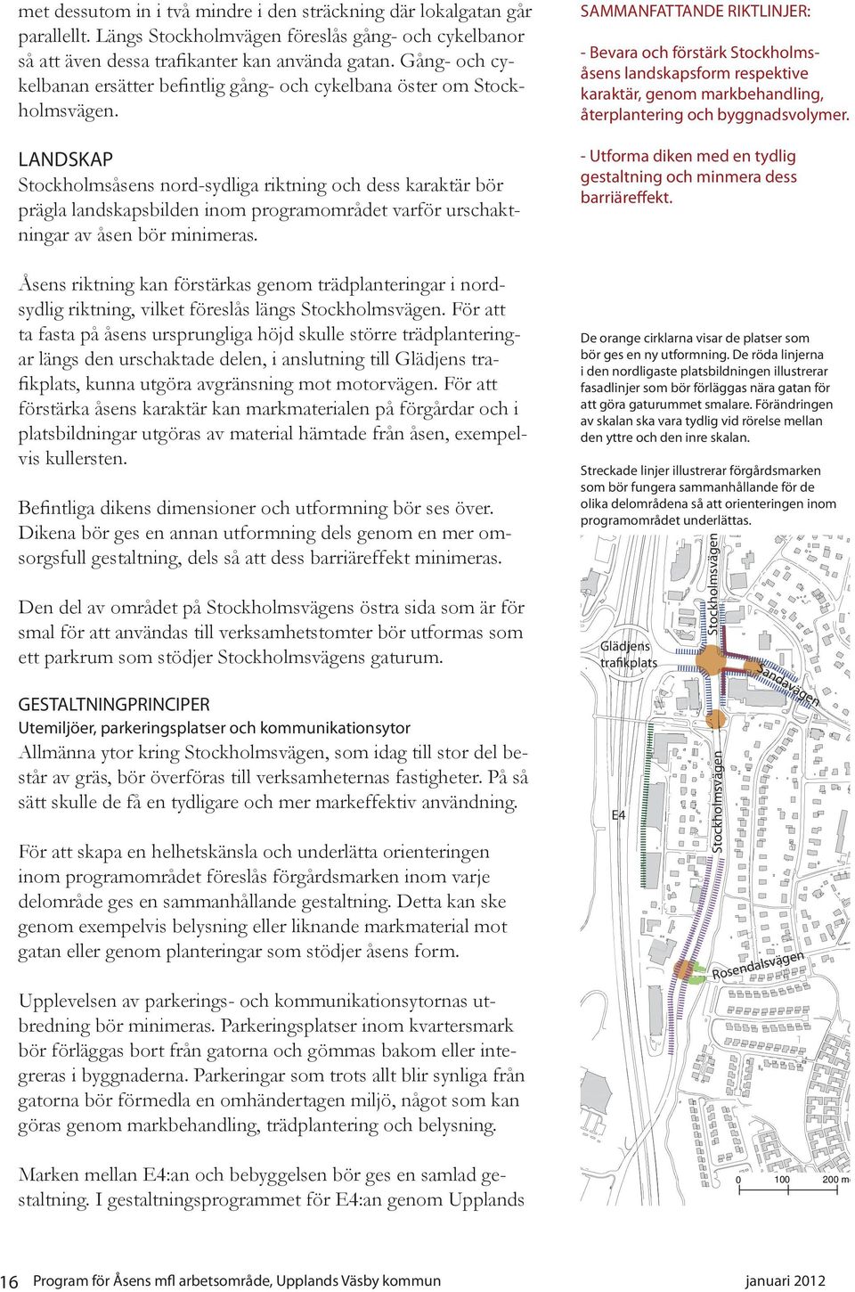 LANDSKAP Stockholmsåsens nord-sydliga riktning och dess karaktär bör prägla landskapsbilden inom programområdet varför urschaktningar av åsen bör minimeras.
