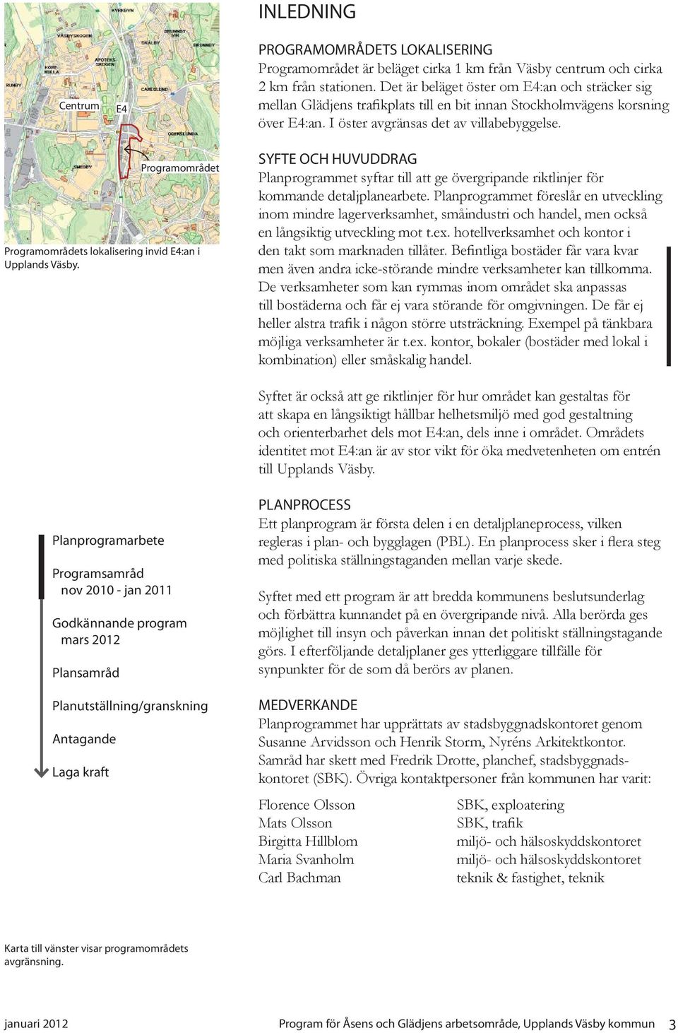 Programområdet Programområdets lokalisering invid E4:an i Upplands Väsby. SYFTE OCH HUVUDDRAG Planprogrammet syftar till att ge övergripande riktlinjer för kommande detaljplanearbete.