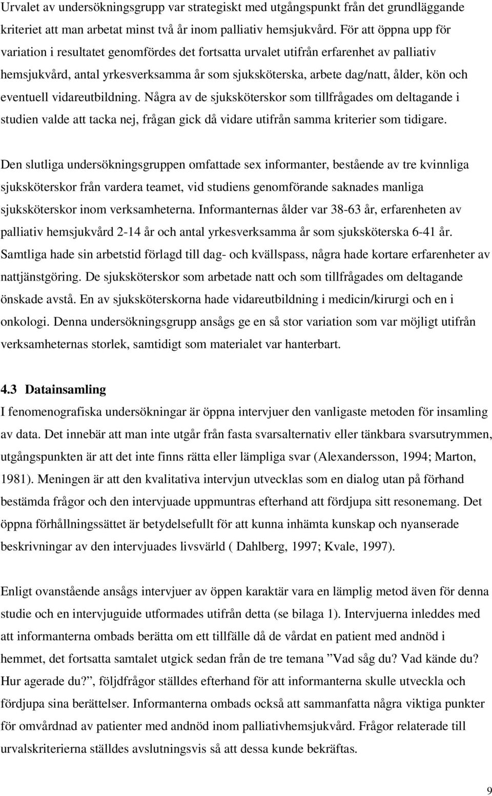 eventuell vidareutbildning. Några av de sjuksköterskor som tillfrågades om deltagande i studien valde att tacka nej, frågan gick då vidare utifrån samma kriterier som tidigare.