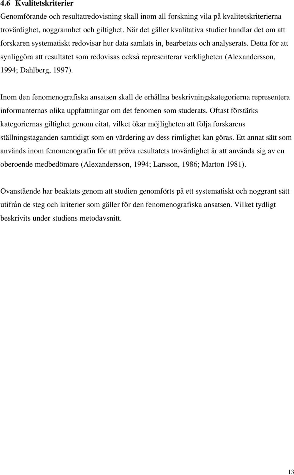 Detta för att synliggöra att resultatet som redovisas också representerar verkligheten (Alexandersson, 1994; Dahlberg, 1997).