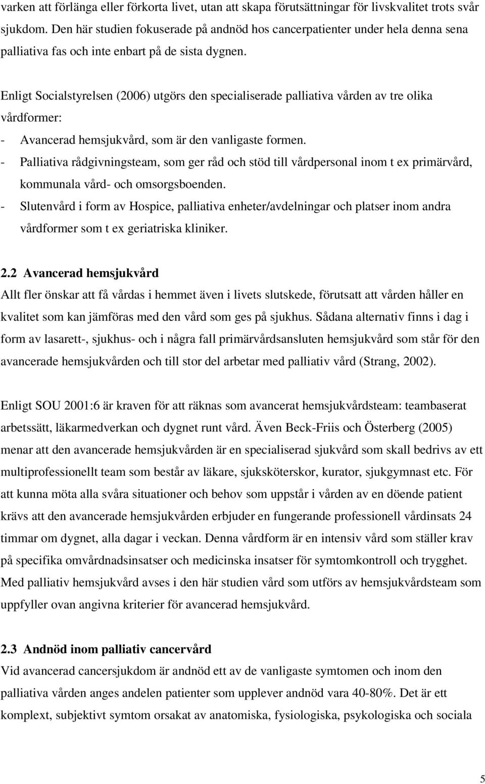 Enligt Socialstyrelsen (2006) utgörs den specialiserade palliativa vården av tre olika vårdformer: - Avancerad hemsjukvård, som är den vanligaste formen.