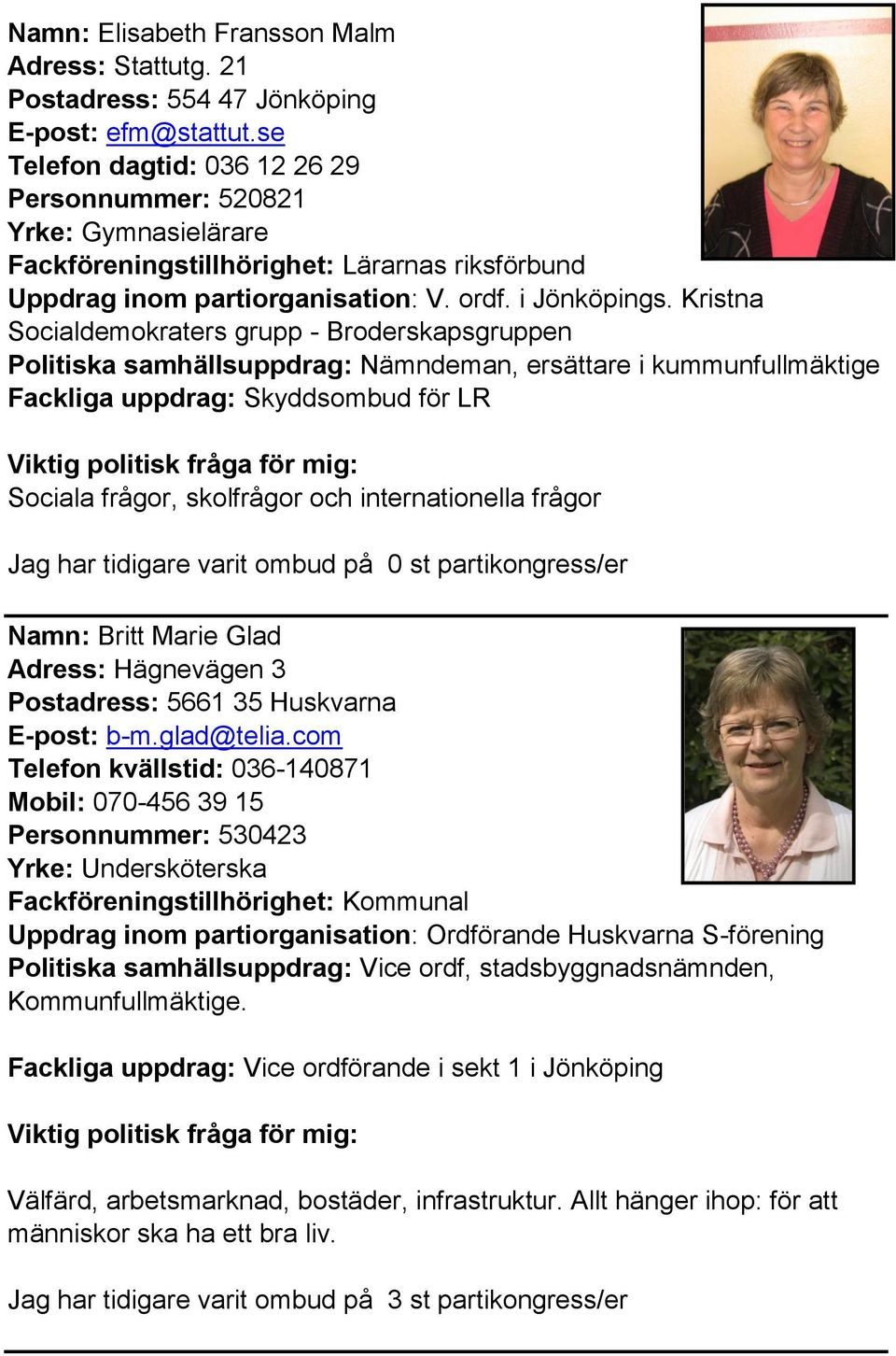 Kristna Socialdemokraters grupp - Broderskapsgruppen Politiska samhällsuppdrag: Nämndeman, ersättare i kummunfullmäktige Fackliga uppdrag: Skyddsombud för LR Sociala frågor, skolfrågor och