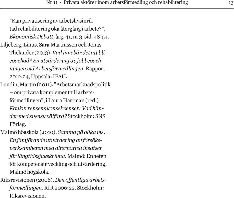 Lundin, Martin (2011). Arbetsmarknadspolitik om privata komplement till arbetsförmedlingen, i Laura Hartman (red.) Konkurrensens konsekvenser: Vad händer med svensk välfärd? Stockholm: SNS Förlag.