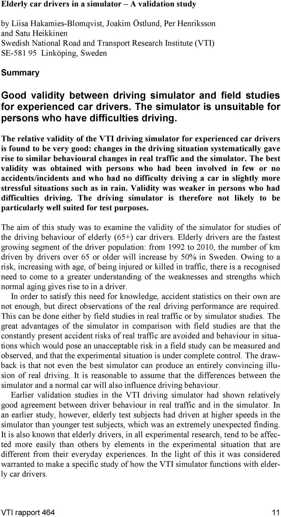 The relative validit of the VTI driving simulator for experienced car drivers is found to be ver good: changes in the driving situation sstematicall gave rise to similar behavioural changes in real