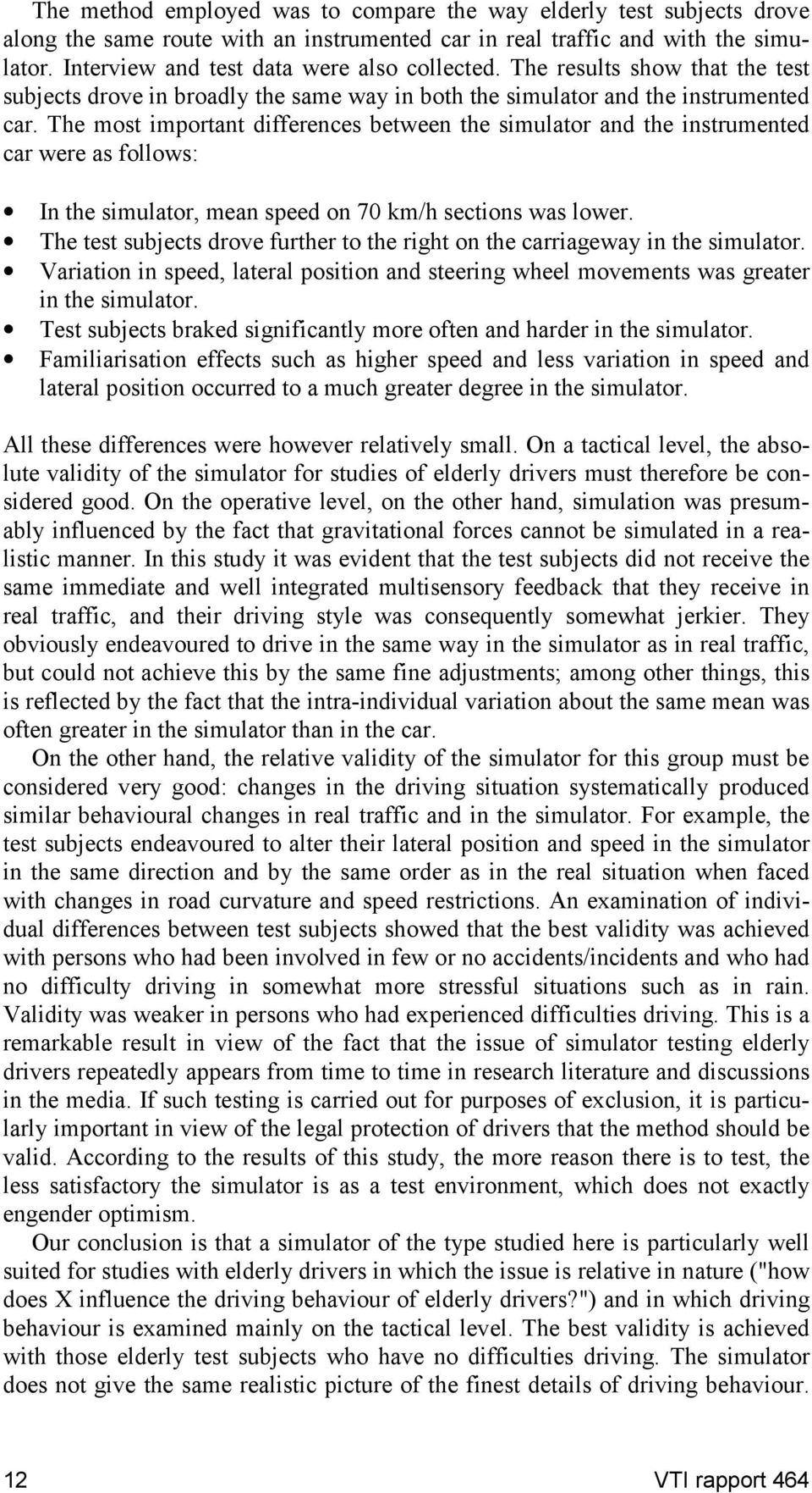 The most important differences between the simulator and the instrumented car were as follows: In the simulator, mean speed on 70 km/h sections was lower.