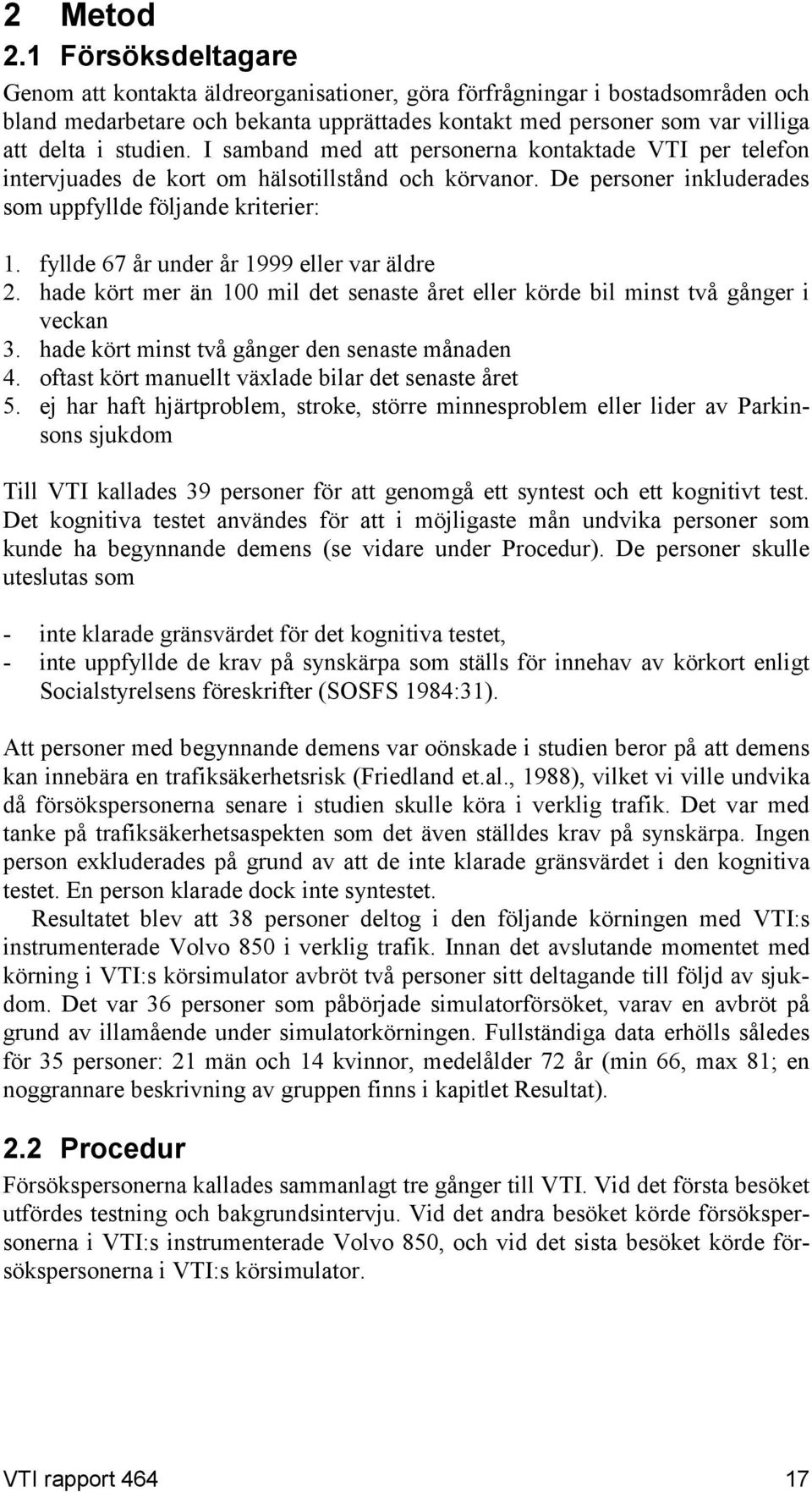 I samband med att personerna kontaktade VTI per telefon intervjuades de kort om hälsotillstånd och körvanor. De personer inkluderades som uppfllde följande kriterier:.