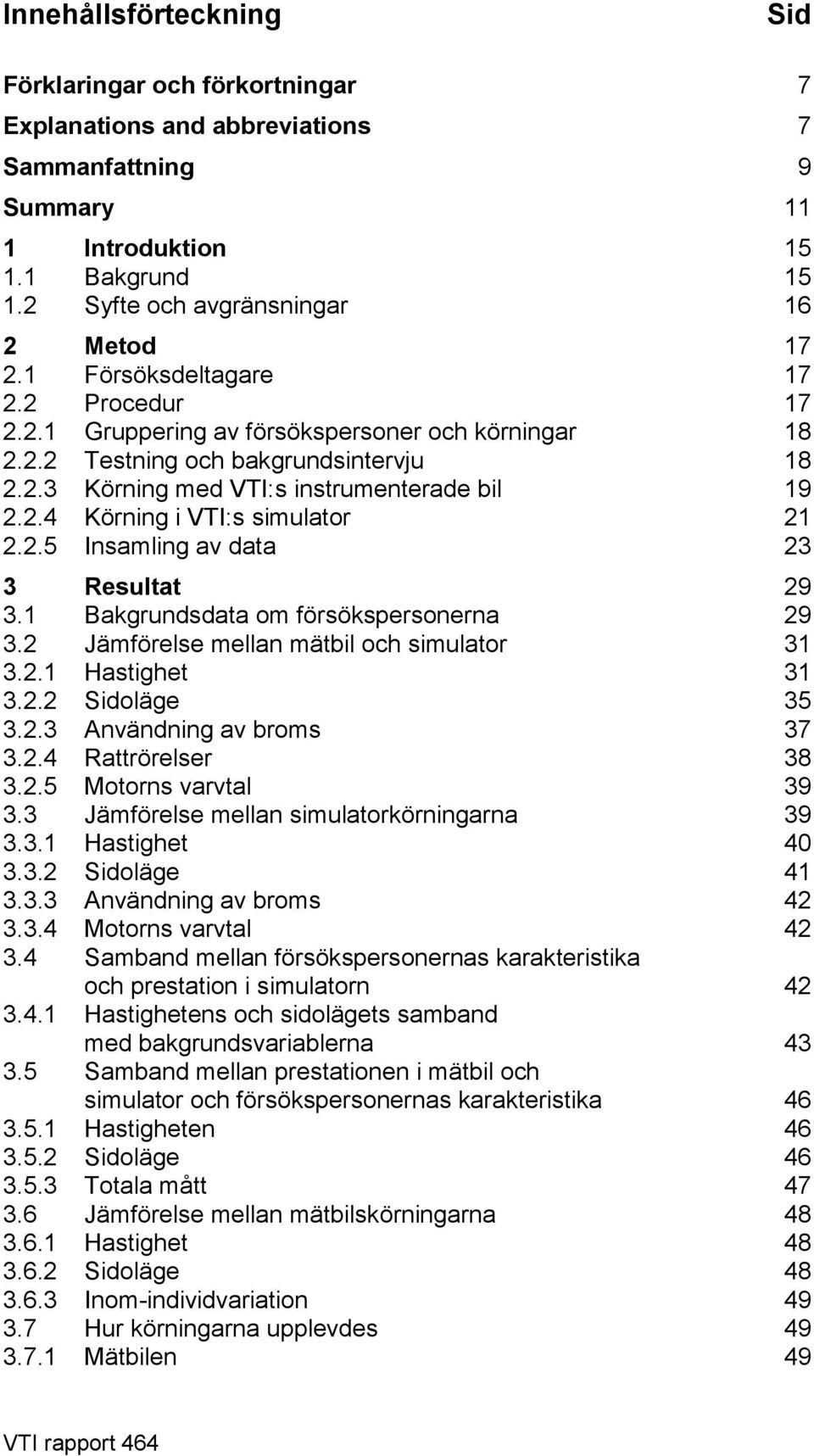 .5 Insamling av data 3 3 Resultat 9 3. Bakgrundsdata om försökspersonerna 9 3. Jämförelse mellan mätbil och simulator 3 3.. Hastighet 3 3.. Sidoläge 35 3..3 Användning av broms 37 3.