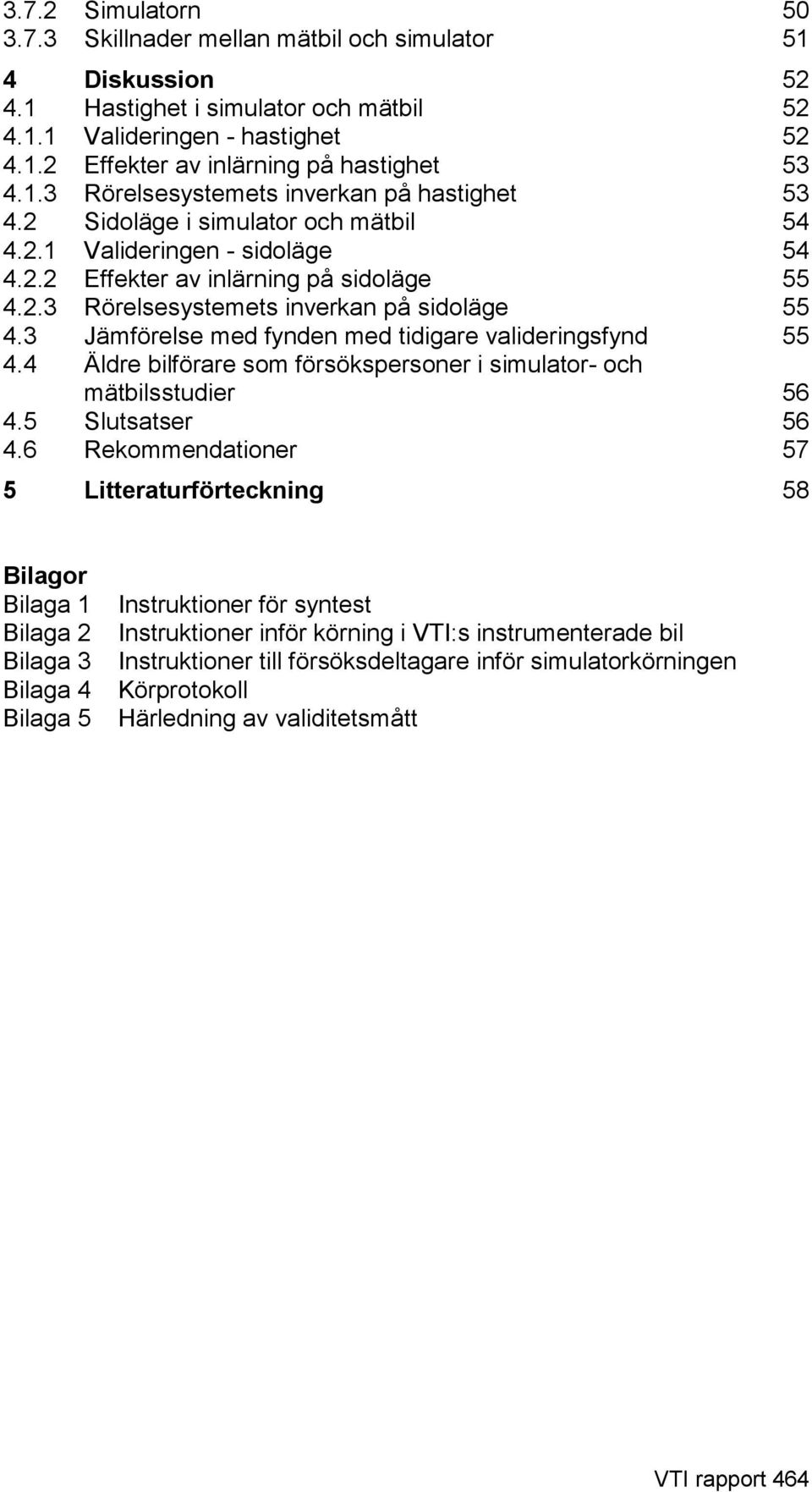 3 Jämförelse med fnden med tidigare valideringsfnd 55 4.4 Äldre bilförare som försökspersoner i simulator- och mätbilsstudier 56 4.5 Slutsatser 56 4.