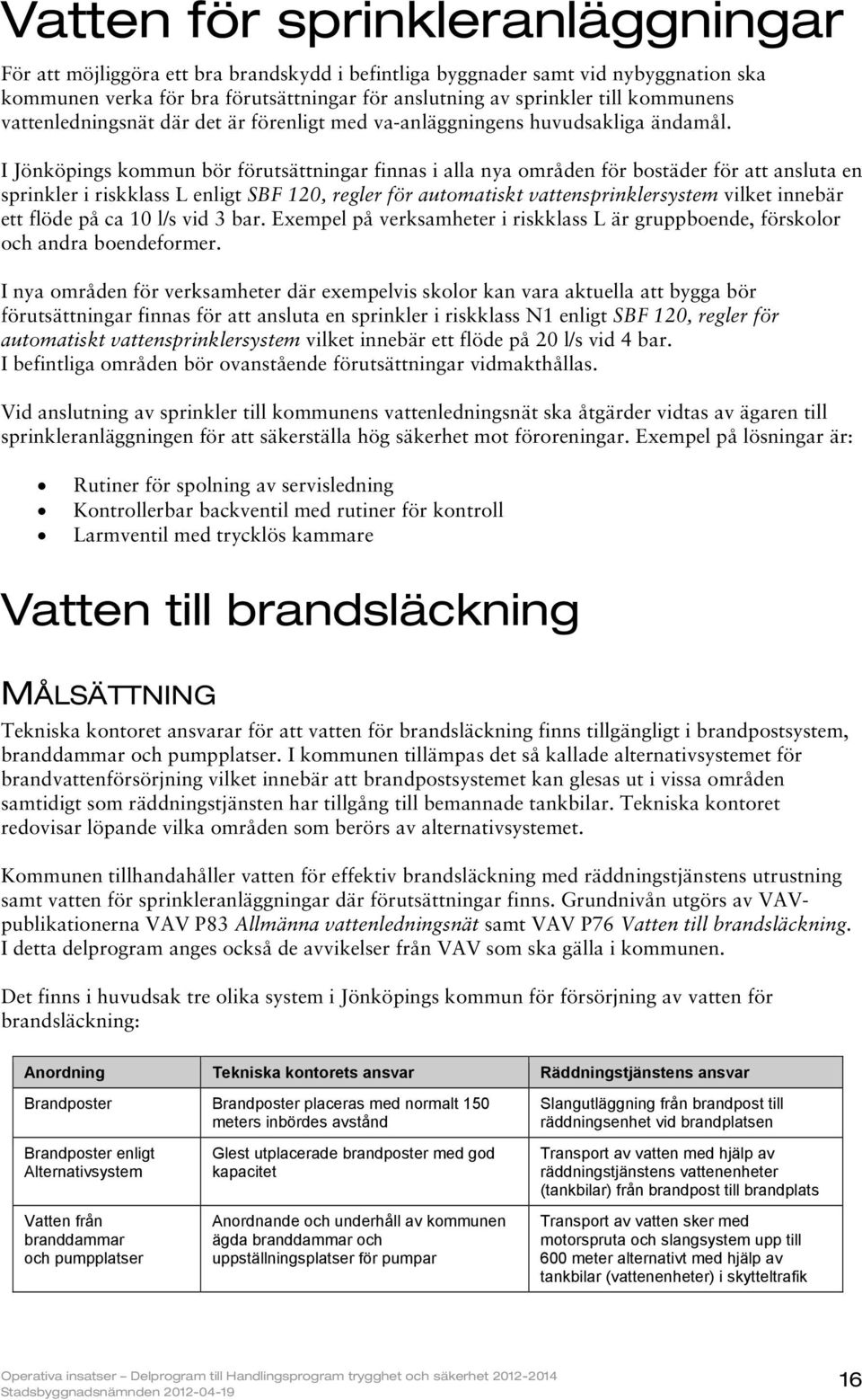 I Jönköpings kommun bör förutsättningar finnas i alla nya områden för bostäder för att ansluta en sprinkler i riskklass L enligt SBF 120, regler för automatiskt vattensprinklersystem vilket innebär