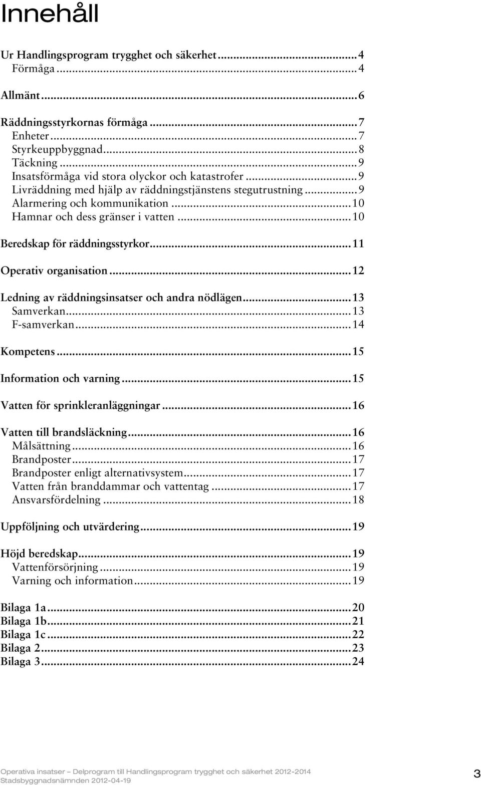 ..10 Beredskap för räddningsstyrkor...11 Operativ organisation...12 Ledning av räddningsinsatser och andra nödlägen...13 Samverkan...13 F-samverkan...14 Kompetens...15 Information och varning.