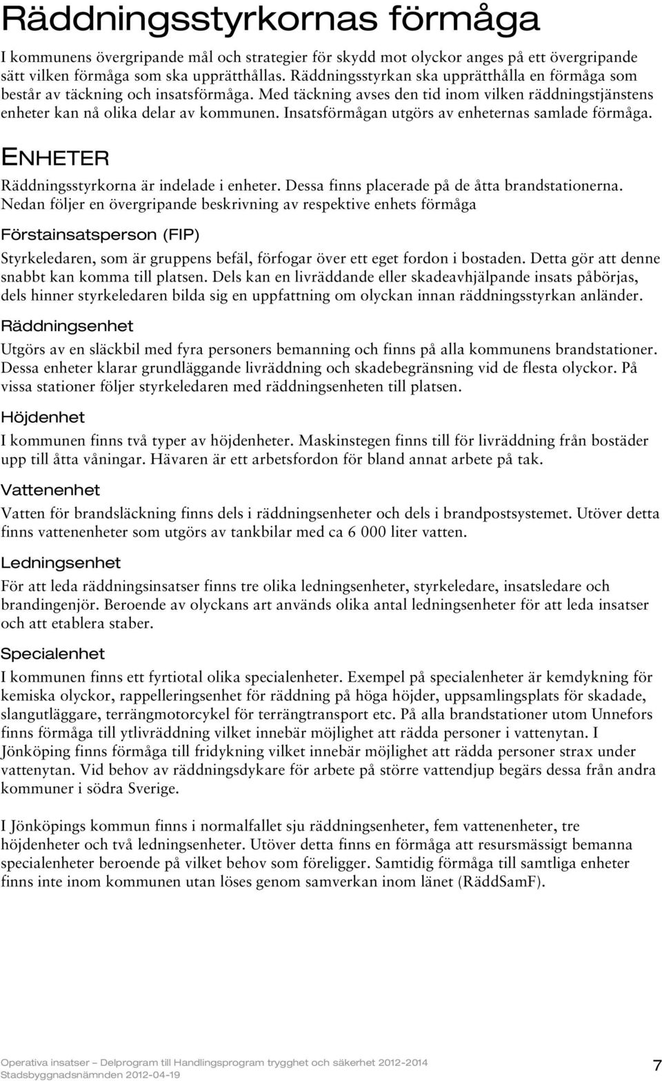 Insatsförmågan utgörs av enheternas samlade förmåga. ENHETER Räddningsstyrkorna är indelade i enheter. Dessa finns placerade på de åtta brandstationerna.