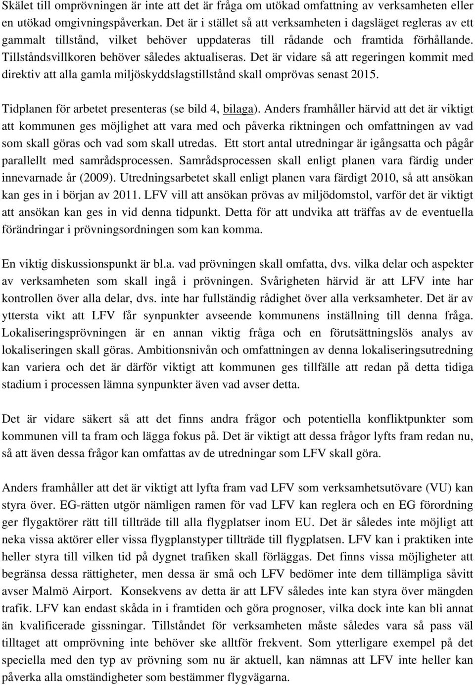 Det är vidare så att regeringen kommit med direktiv att alla gamla miljöskyddslagstillstånd skall omprövas senast 2015. Tidplanen för arbetet presenteras (se bild 4, bilaga).