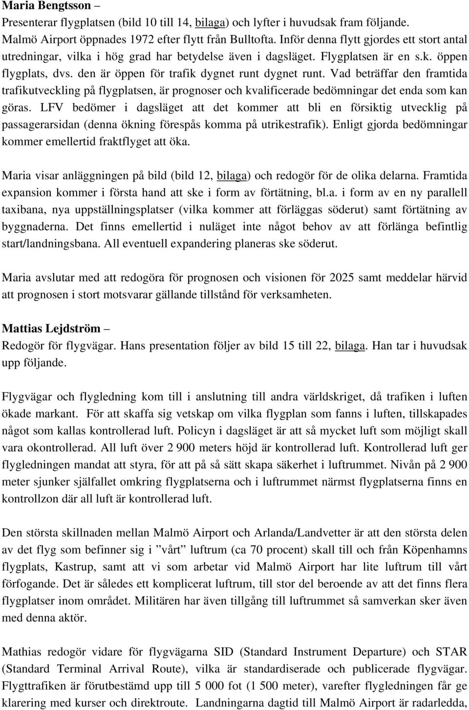 Vad beträffar den framtida trafikutveckling på flygplatsen, är prognoser och kvalificerade bedömningar det enda som kan göras.