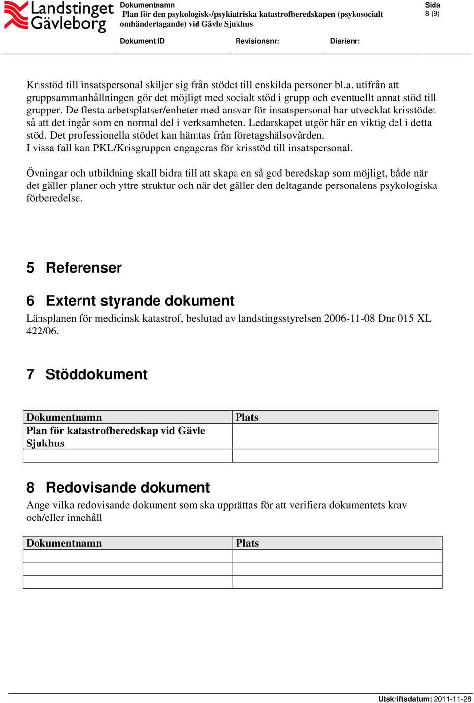 Det professionella stödet kan hämtas från företagshälsovården. I vissa fall kan PKL/Krisgruppen engageras för krisstöd till insatspersonal.