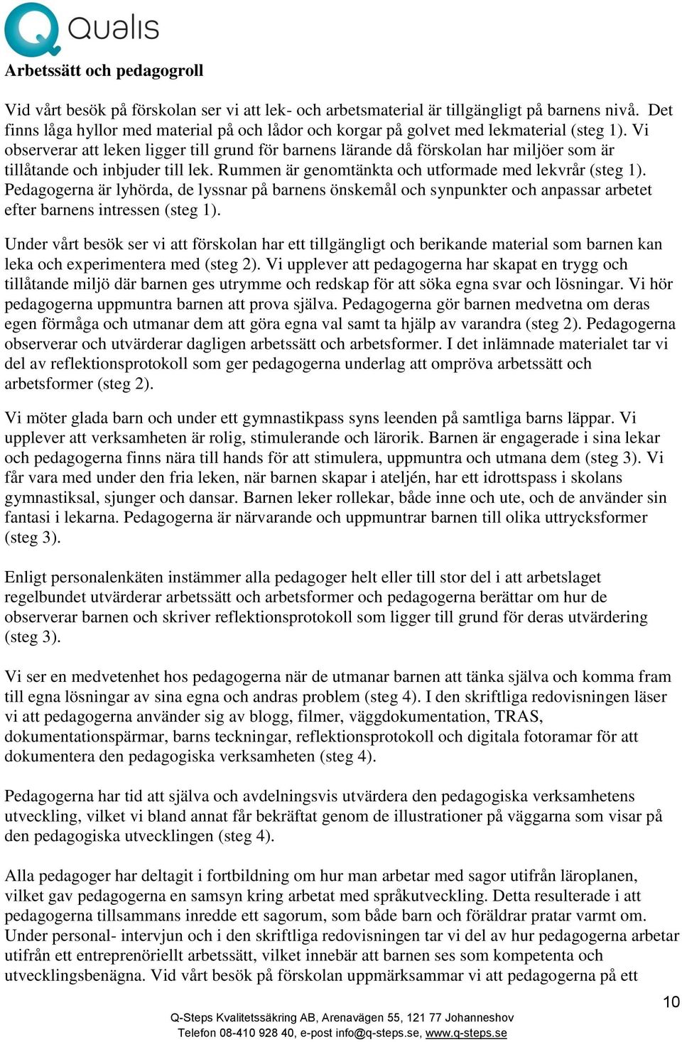 Vi observerar att leken ligger till grund för barnens lärande då förskolan har miljöer som är tillåtande och inbjuder till lek. Rummen är genomtänkta och utformade med lekvrår (steg 1).