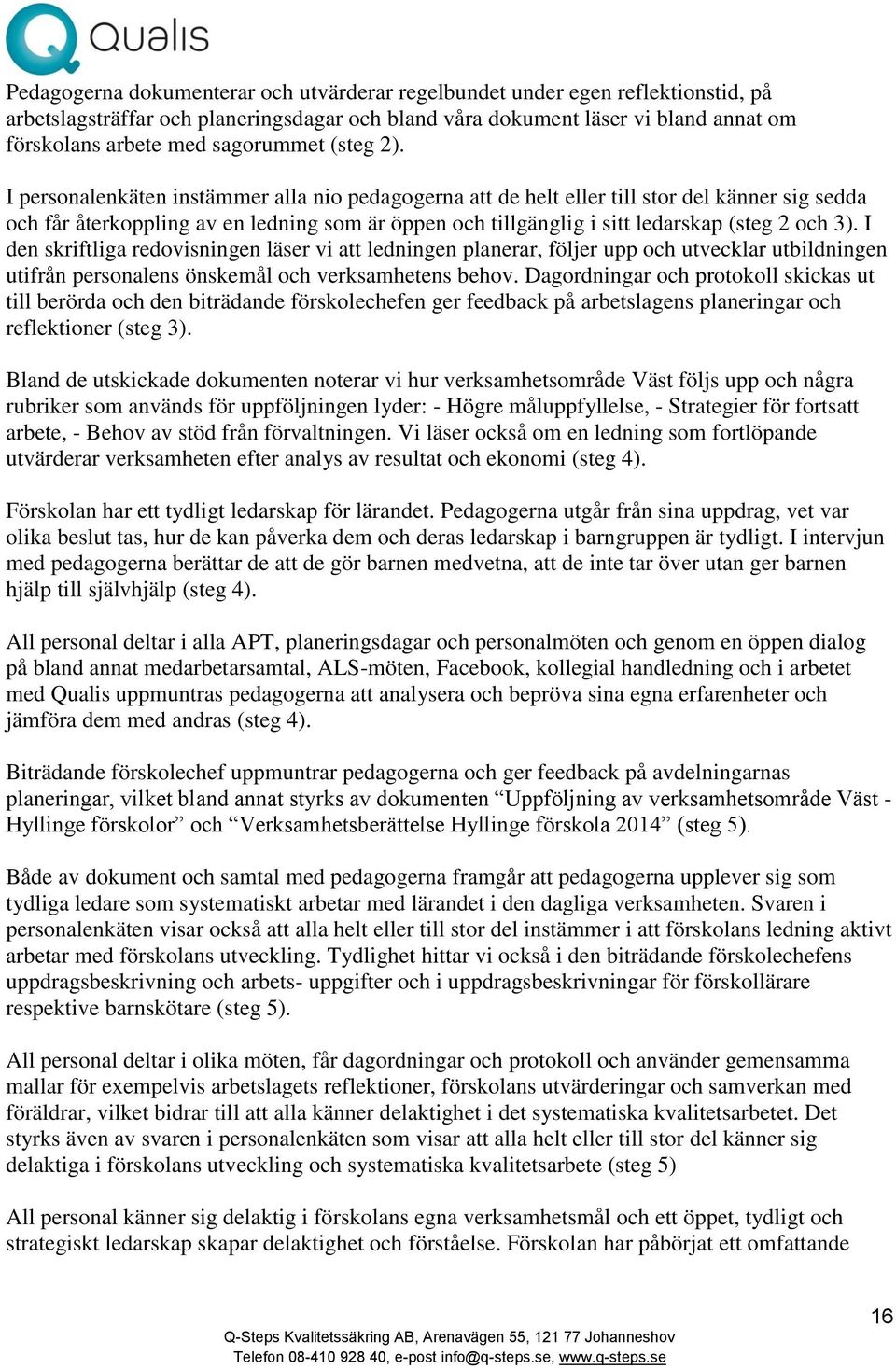 I personalenkäten instämmer alla nio pedagogerna att de helt eller till stor del känner sig sedda och får återkoppling av en ledning som är öppen och tillgänglig i sitt ledarskap (steg 2 och 3).