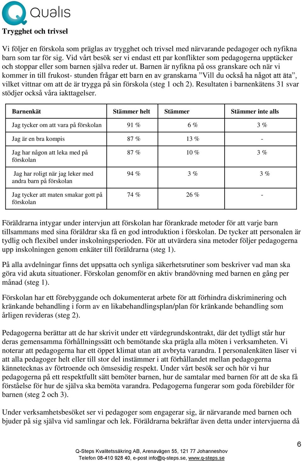 Barnen är nyfikna på oss granskare och när vi kommer in till frukost- stunden frågar ett barn en av granskarna Vill du också ha något att äta, vilket vittnar om att de är trygga på sin förskola (steg