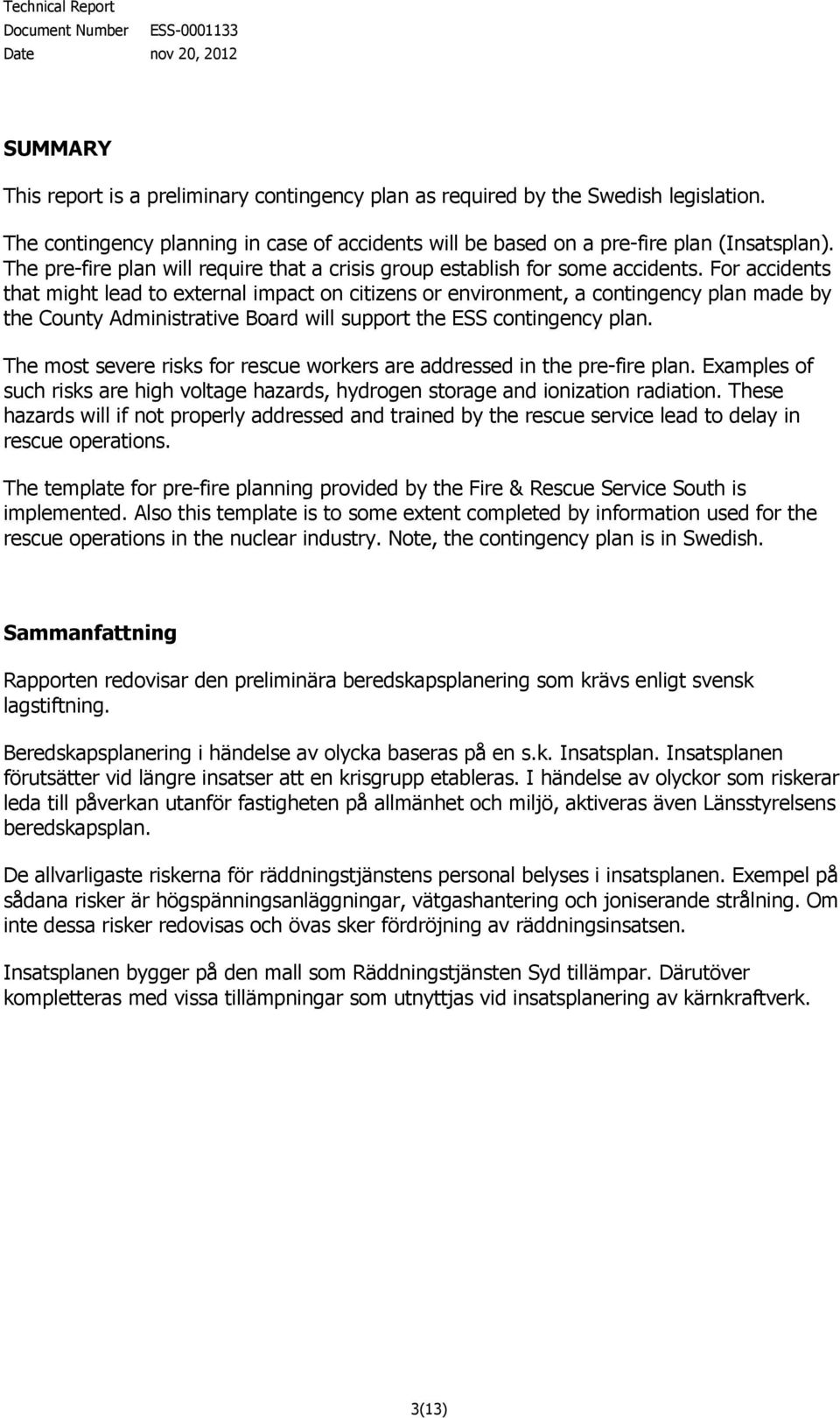 For accidents that might lead to external impact on citizens or environment, a contingency plan made by the County Administrative Board will support the ESS contingency plan.