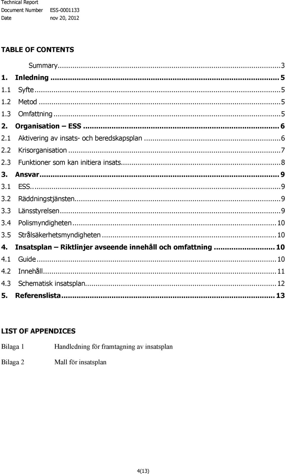 ..9 3.3 Länsstyrelsen...9 3.4 Polismyndigheten... 10 3.5 Strålsäkerhetsmyndigheten...10 4. Insatsplan Riktlinjer avseende innehåll och omfattning... 10 4.