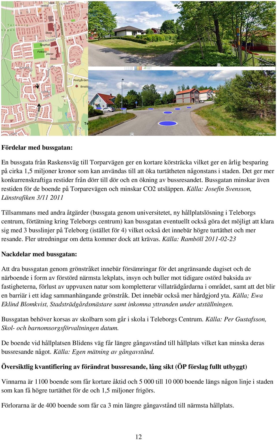 Källa: Josefin Svensson, Länstrafiken 3/11 2011 Tillsammans med andra åtgärder (bussgata genom universitetet, ny hållplatslösning i Teleborgs centrum, förtätning kring Teleborgs centrum) kan