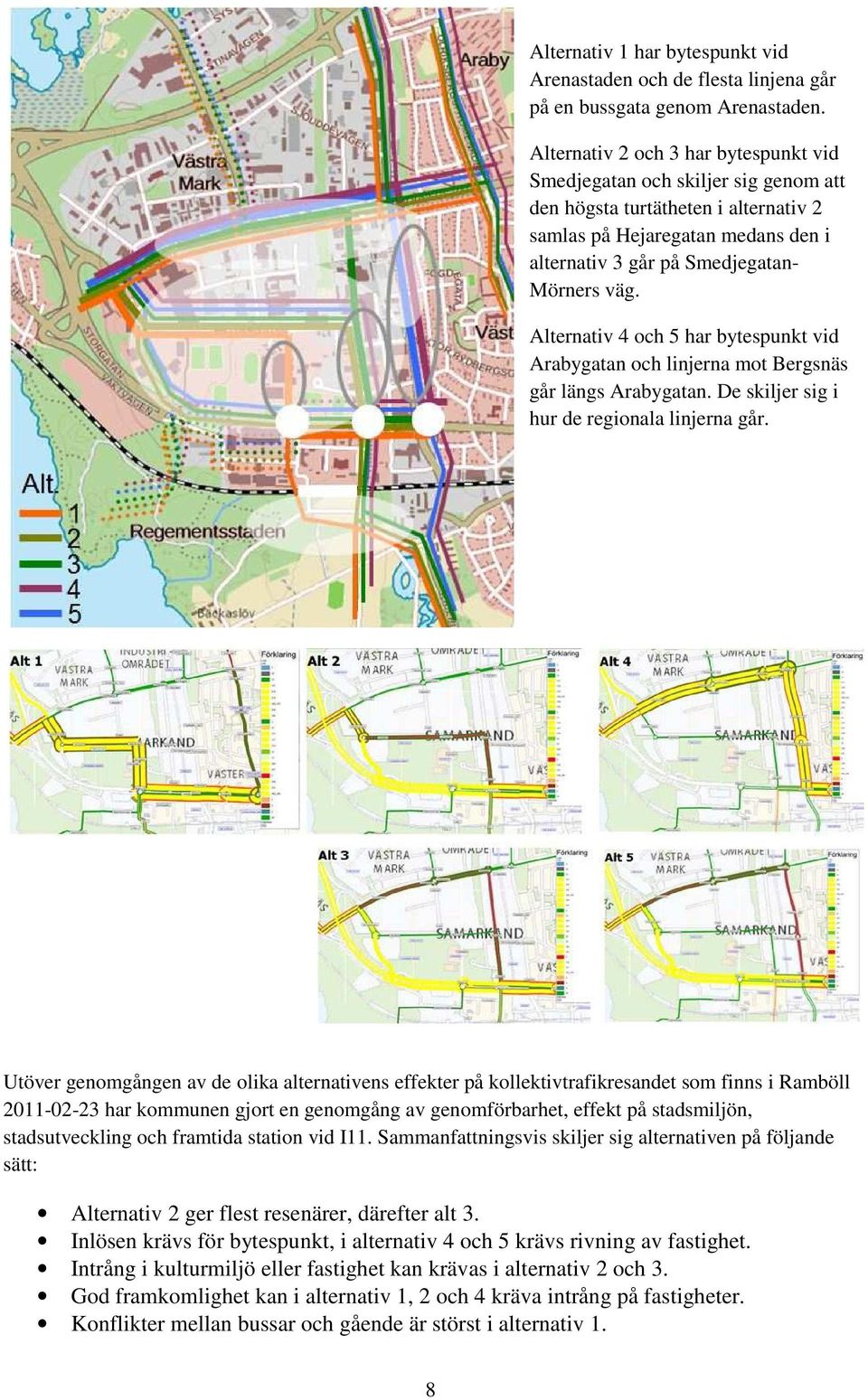 Alternativ 4 och 5 har bytespunkt vid Arabygatan och linjerna mot Bergsnäs går längs Arabygatan. De skiljer sig i hur de regionala linjerna går.