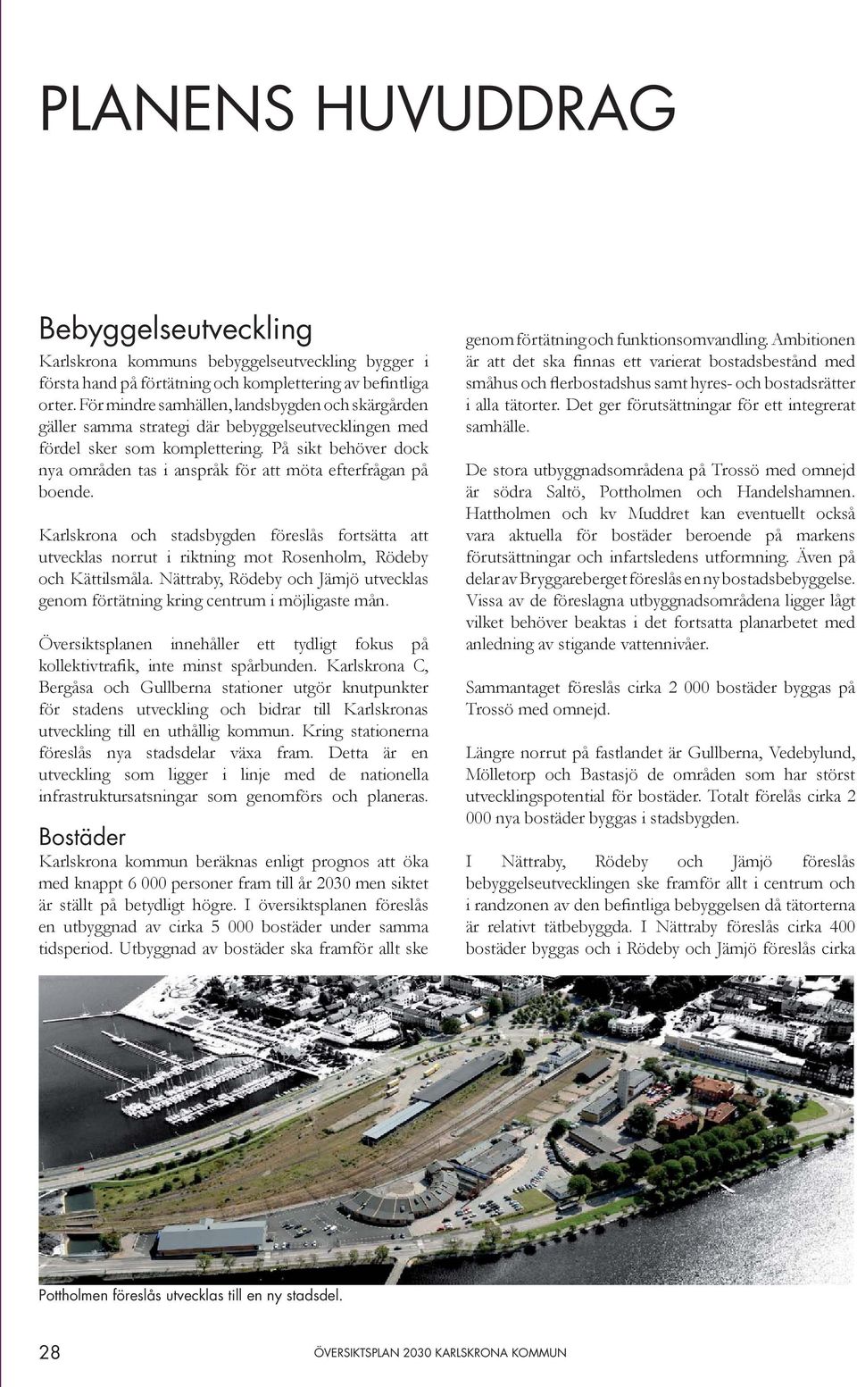 På sikt behöver dock nya områden tas i anspråk för att möta efterfrågan på boende. Karlskrona och stadsbygden föreslås fortsätta att utvecklas norrut i riktning mot Rosenholm, Rödeby och Kättilsmåla.