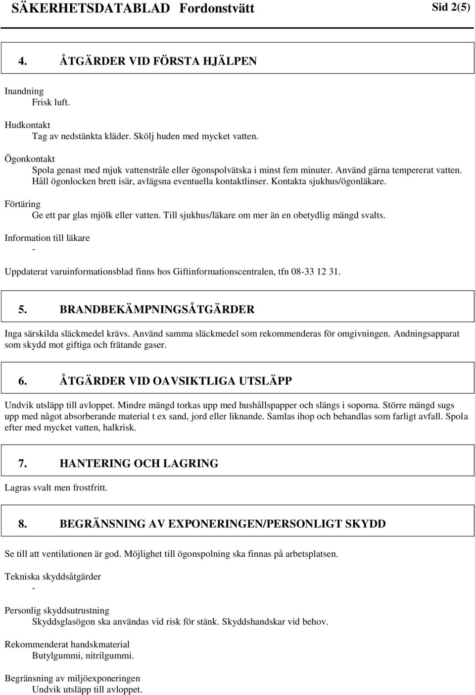 Kontakta sjukhus/ögonläkare. Förtäring Ge ett par glas mjölk eller vatten. Till sjukhus/läkare om mer än en obetydlig mängd svalts.