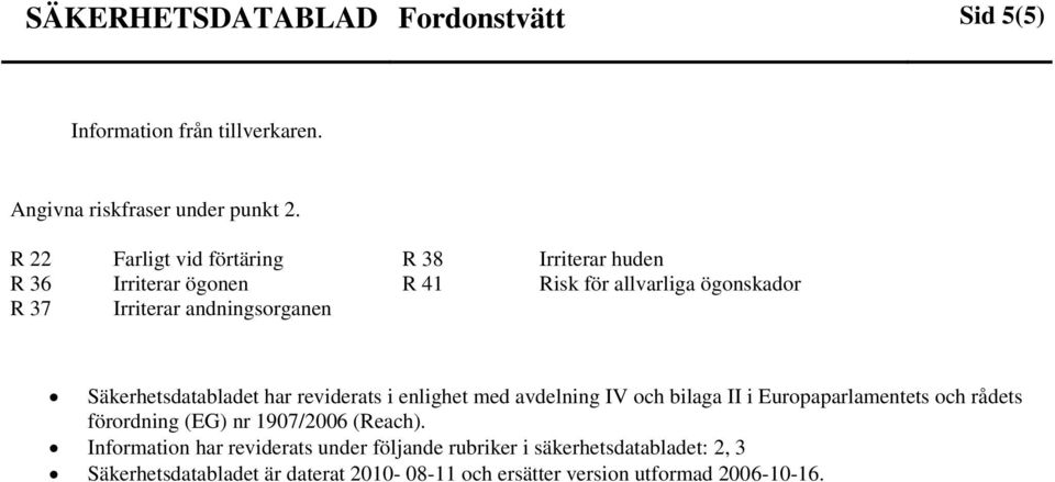 Säkerhetsdatabladet har reviderats i enlighet med avdelning IV och bilaga II i Europaparlamentets och rådets förordning (EG) nr