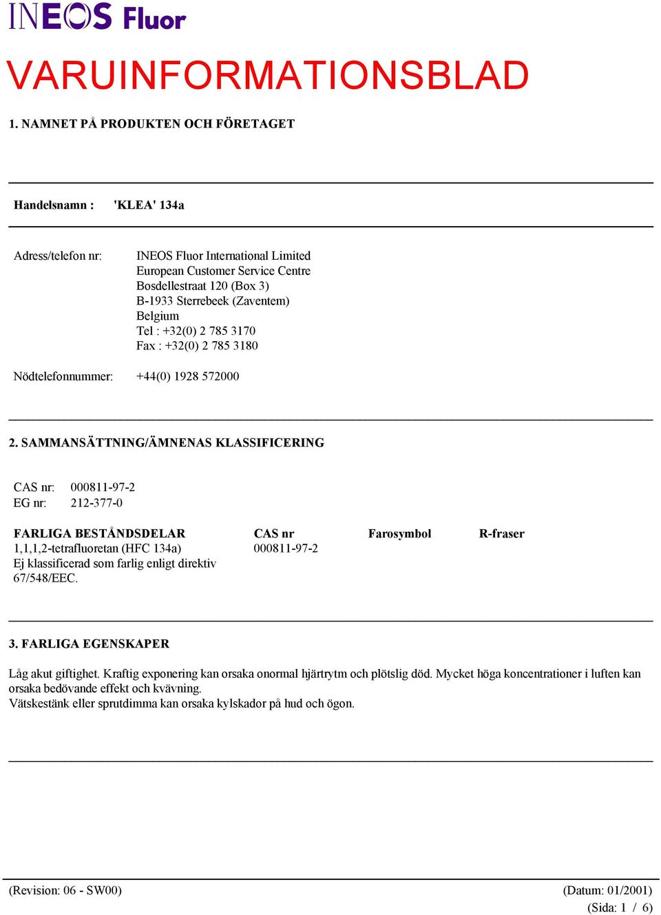 SAMMANSÄTTNING/ÄMNENAS KLASSIFICERING CAS nr: 000811-97-2 EG nr: 212-377-0 FARLIGA BESTÅNDSDELAR CAS nr Farosymbol R-fraser 1,1,1,2-tetrafluoretan (HFC 134a) 000811-97-2 Ej klassificerad som
