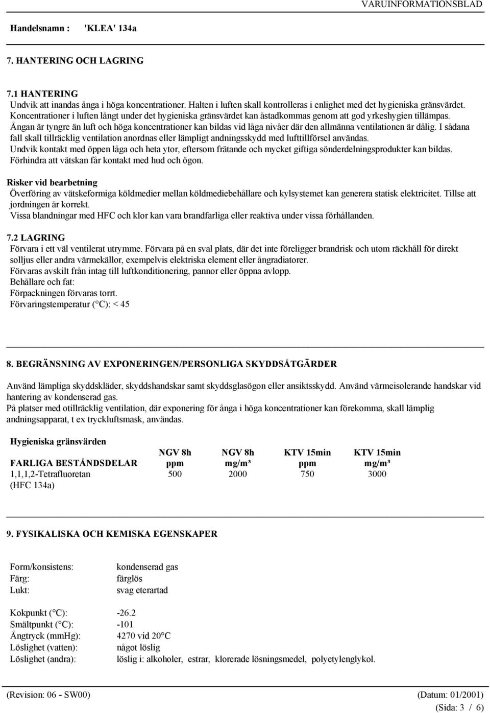 Ångan är tyngre än luft och höga koncentrationer kan bildas vid låga nivåer där den allmänna ventilationen är dålig.