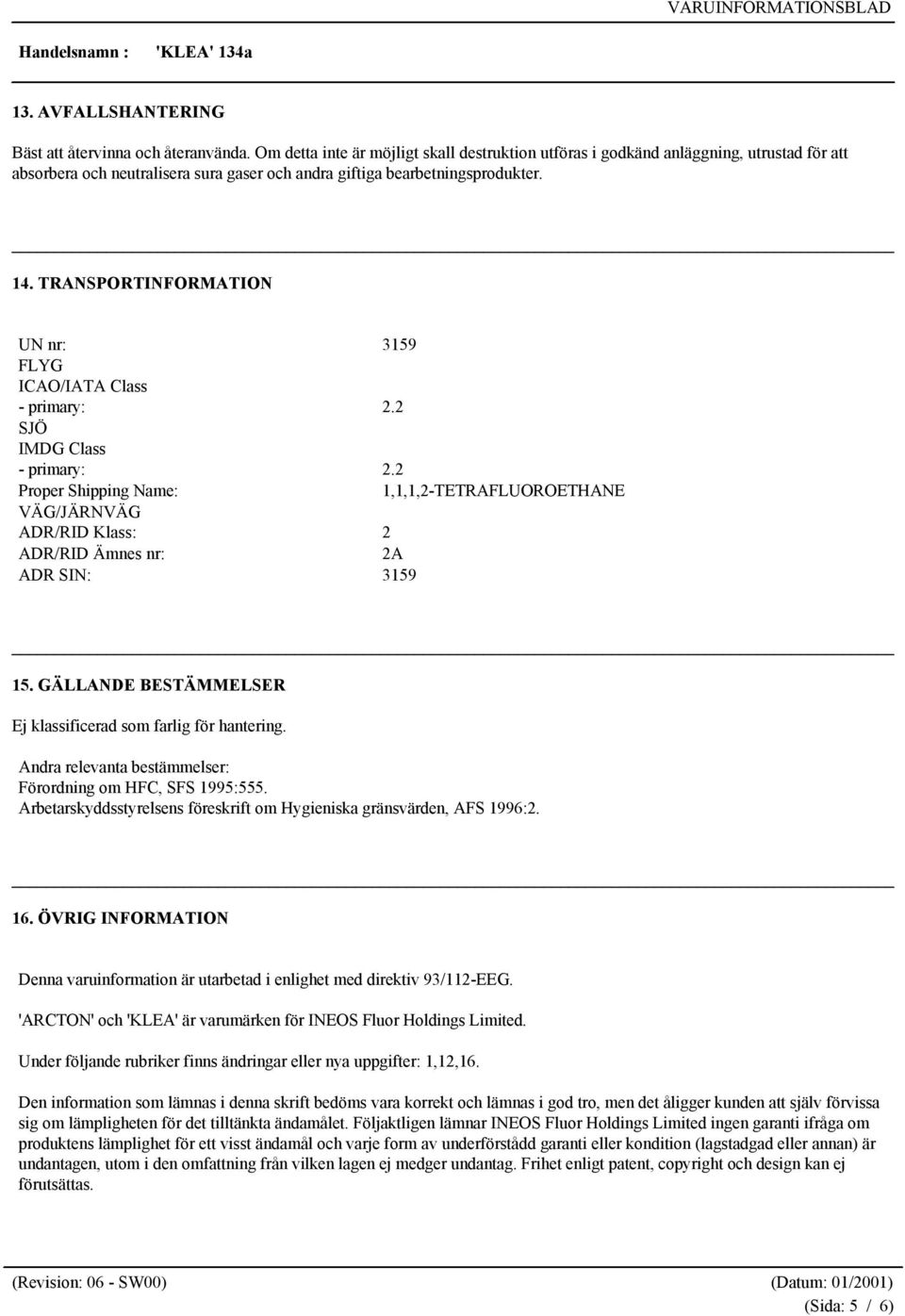 TRANSPORTINFORMATION UN nr: 3159 FLYG ICAO/IATA Class - primary: 2.2 SJÖ IMDG Class - primary: 2.