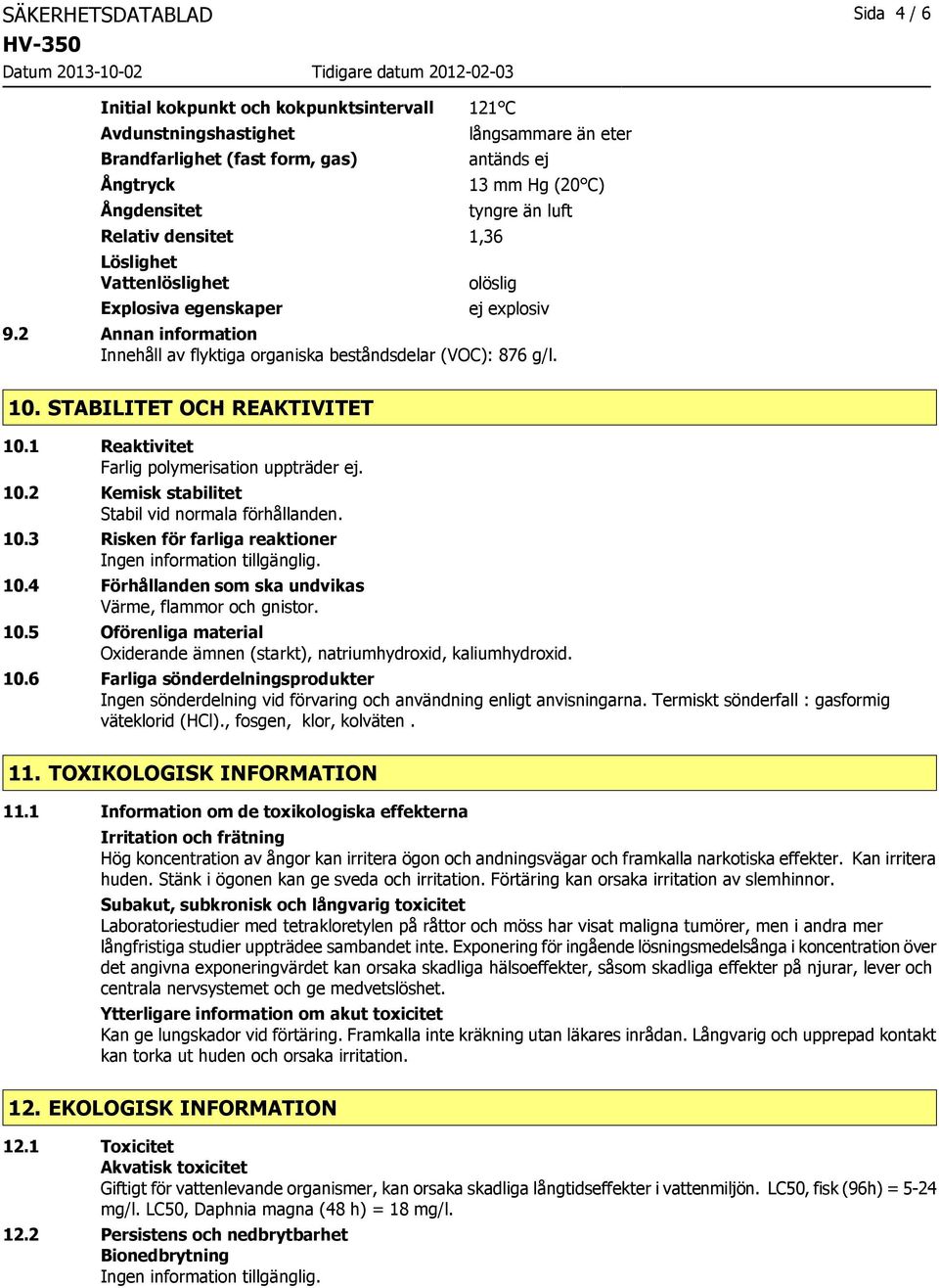 STABILITET OCH REAKTIVITET 10.1 Reaktivitet Farlig polymerisation uppträder ej. 10.2 Kemisk stabilitet Stabil vid normala förhållanden. 10.3 Risken för farliga reaktioner 10.