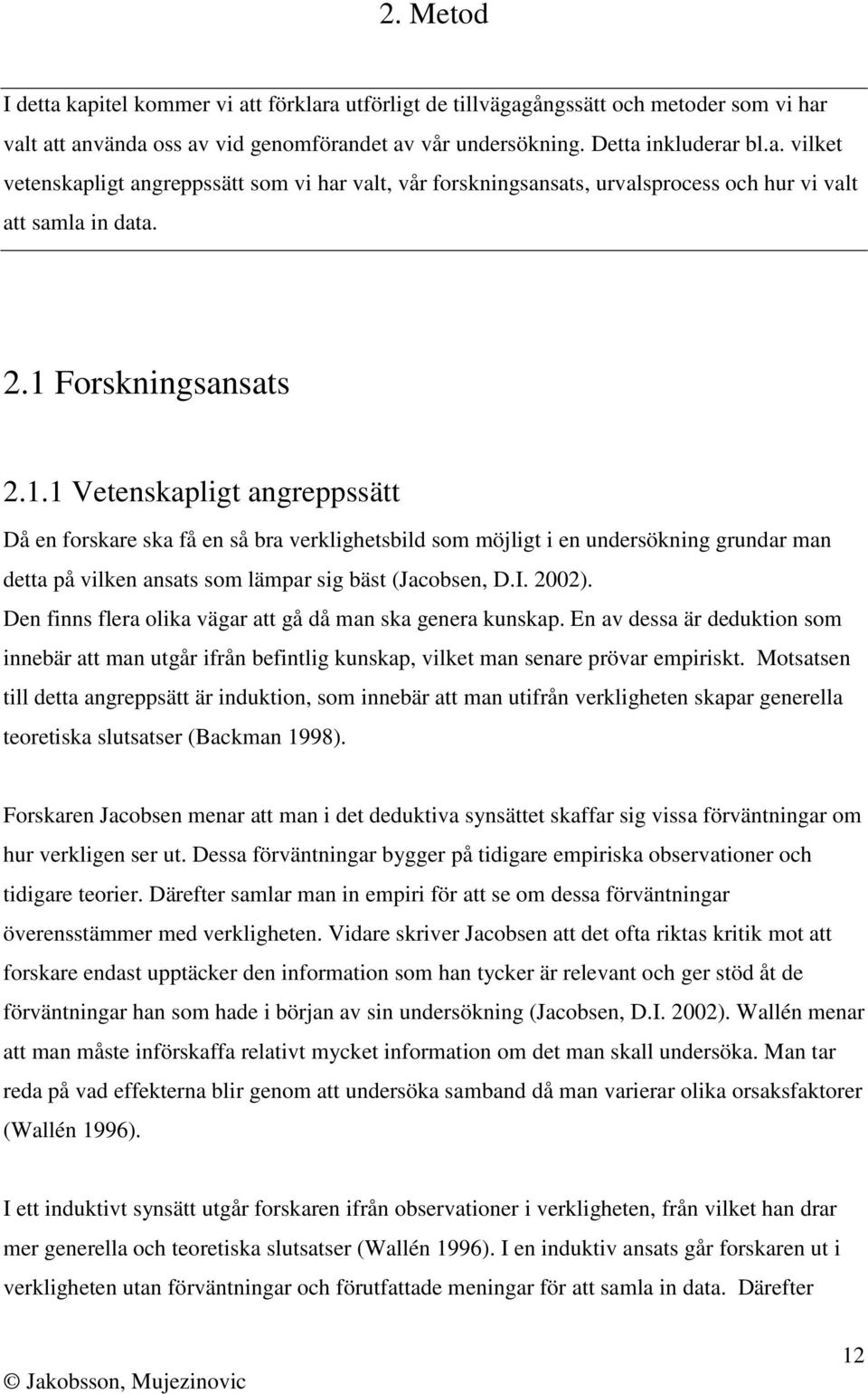 I. 2002). Den finns flera olika vägar att gå då man ska genera kunskap. En av dessa är deduktion som innebär att man utgår ifrån befintlig kunskap, vilket man senare prövar empiriskt.