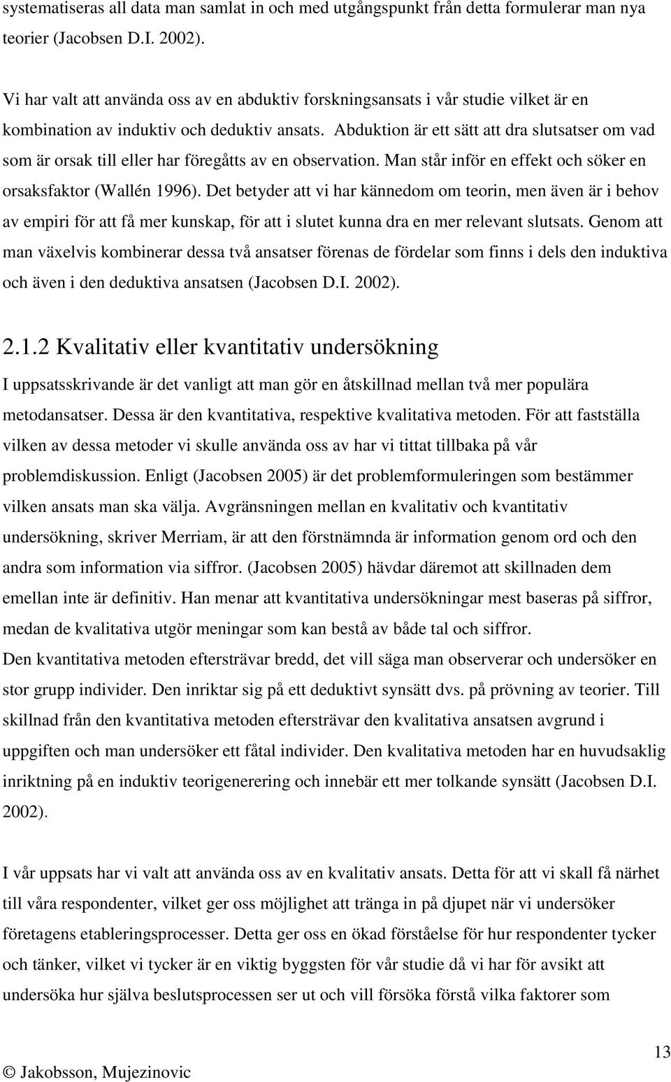 Abduktion är ett sätt att dra slutsatser om vad som är orsak till eller har föregåtts av en observation. Man står inför en effekt och söker en orsaksfaktor (Wallén 1996).