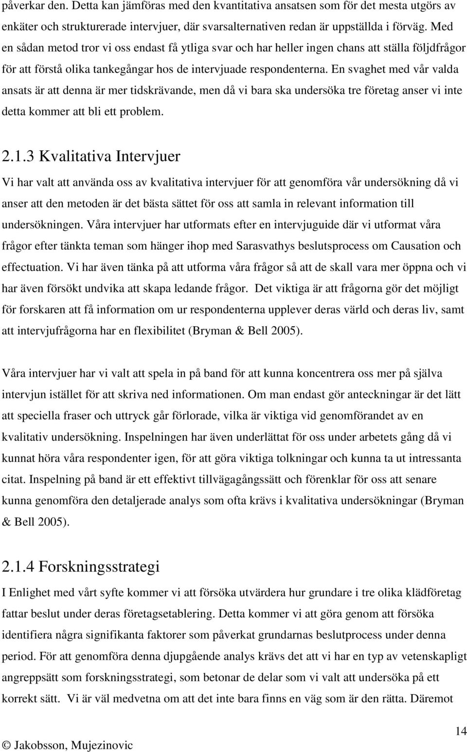 En svaghet med vår valda ansats är att denna är mer tidskrävande, men då vi bara ska undersöka tre företag anser vi inte detta kommer att bli ett problem. 2.1.