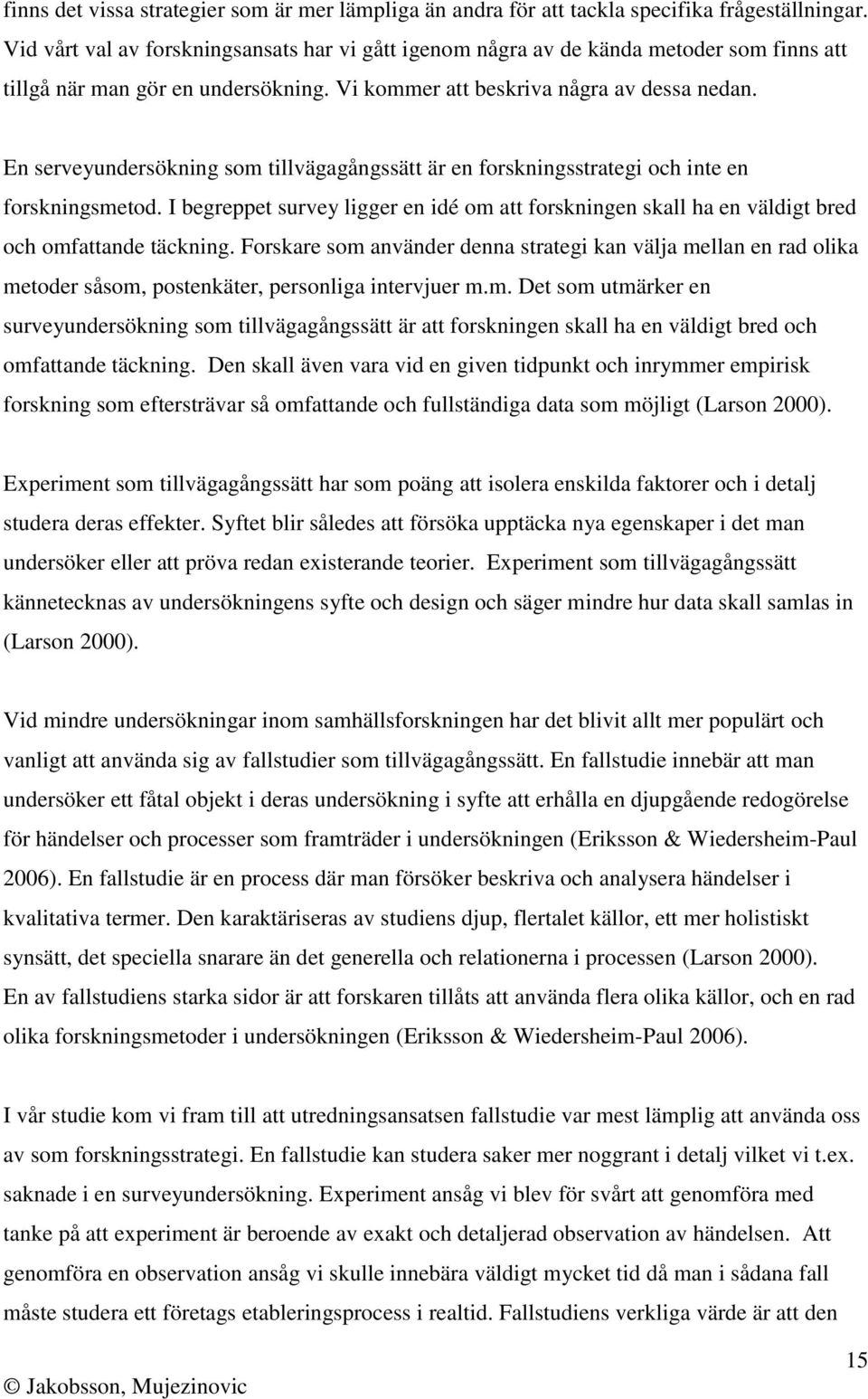 En serveyundersökning som tillvägagångssätt är en forskningsstrategi och inte en forskningsmetod. I begreppet survey ligger en idé om att forskningen skall ha en väldigt bred och omfattande täckning.