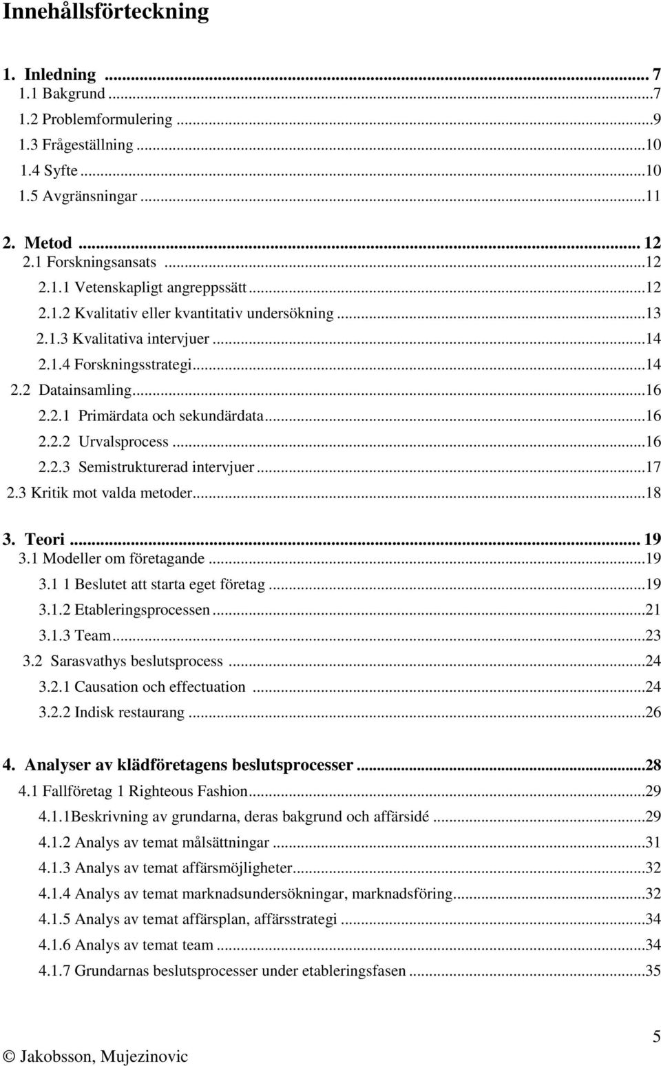 ..16 2.2.3 Semistrukturerad intervjuer...17 2.3 Kritik mot valda metoder...18 3. Teori... 19 3.1 Modeller om företagande...19 3.1 1 Beslutet att starta eget företag...19 3.1.2 Etableringsprocessen.