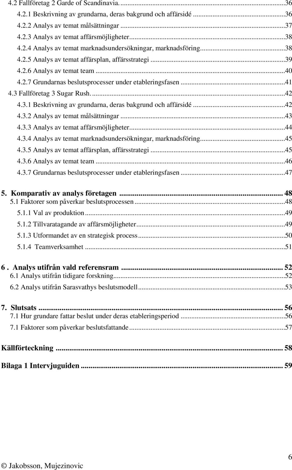 ..41 4.3 Fallföretag 3 Sugar Rush....42 4.3.1 Beskrivning av grundarna, deras bakgrund och affärsidé...42 4.3.2 Analys av temat målsättningar...43 4.3.3 Analys av temat affärsmöjligheter...44 4.3.4 Analys av temat marknadsundersökningar, marknadsföring.