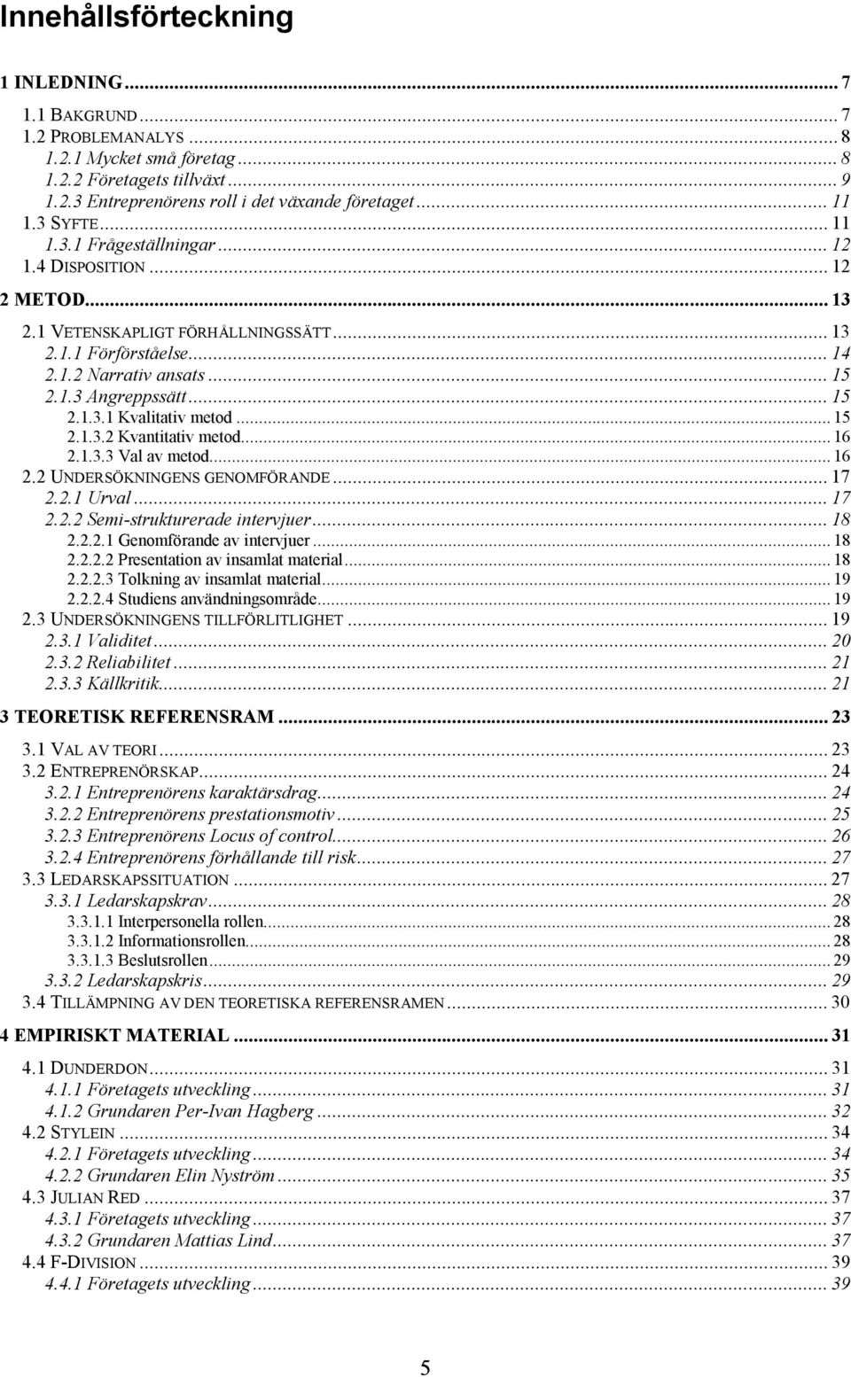 .. 15 2.1.3.2 Kvantitativ metod... 16 2.1.3.3 Val av metod... 16 2.2 UNDERSÖKNINGENS GENOMFÖRANDE... 17 2.2.1 Urval... 17 2.2.2 Semi-strukturerade intervjuer... 18 2.2.2.1 Genomförande av intervjuer.