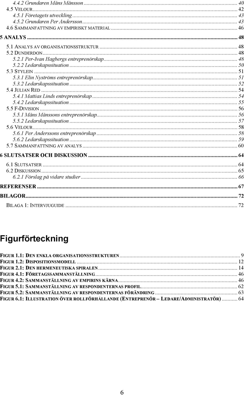 4 JULIAN RED... 54 5.4.1 Mattias Linds entreprenörskap... 54 5.4.2 Ledarskapssituation... 55 5.5 F-DIVISION... 56 5.5.1 Måns Månssons entreprenörskap... 56 5.5.2 Ledarskapssituation... 57 5.6 VELOUR.